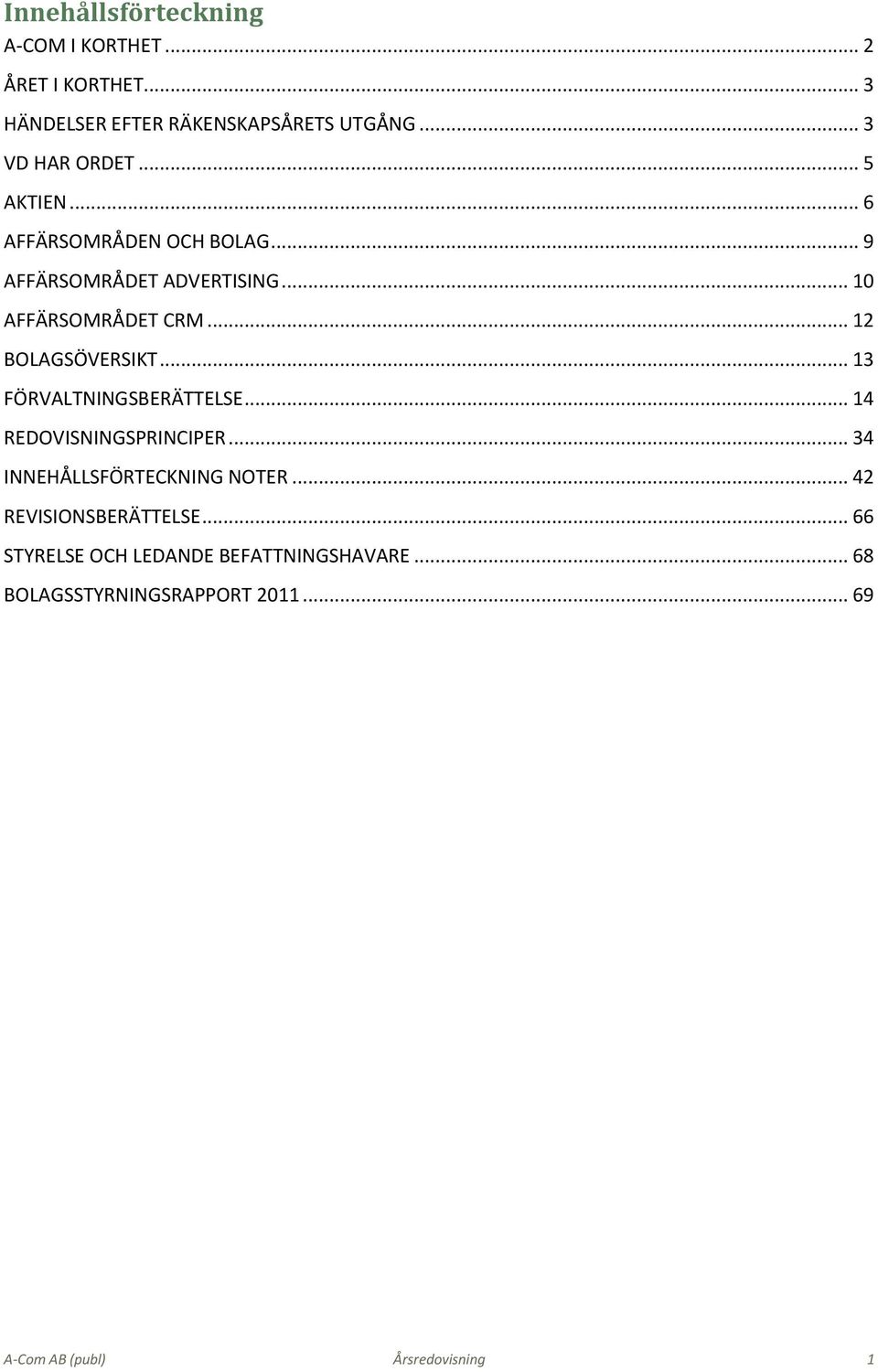 .. 13 FÖRVALTNINGSBERÄTTELSE... 14 REDOVISNINGSPRINCIPER... 34 INNEHÅLLSFÖRTECKNING NOTER... 42 REVISIONSBERÄTTELSE.