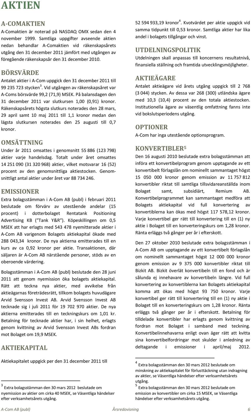 BÖRSVÄRDE Antalet aktier i A-Com uppgick den 31 december 2011 till 99 235 723 stycken 3. Vid utgången av räkenskapsåret var A-Coms börsvärde 99,2 (71,9) MSEK.