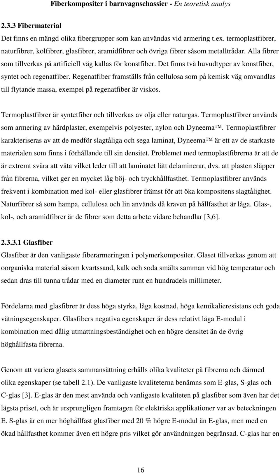 Regenatfiber framställs från cellulosa som på kemisk väg omvandlas till flytande massa, exempel på regenatfiber är viskos. Termoplastfibrer är syntetfiber och tillverkas av olja eller naturgas.