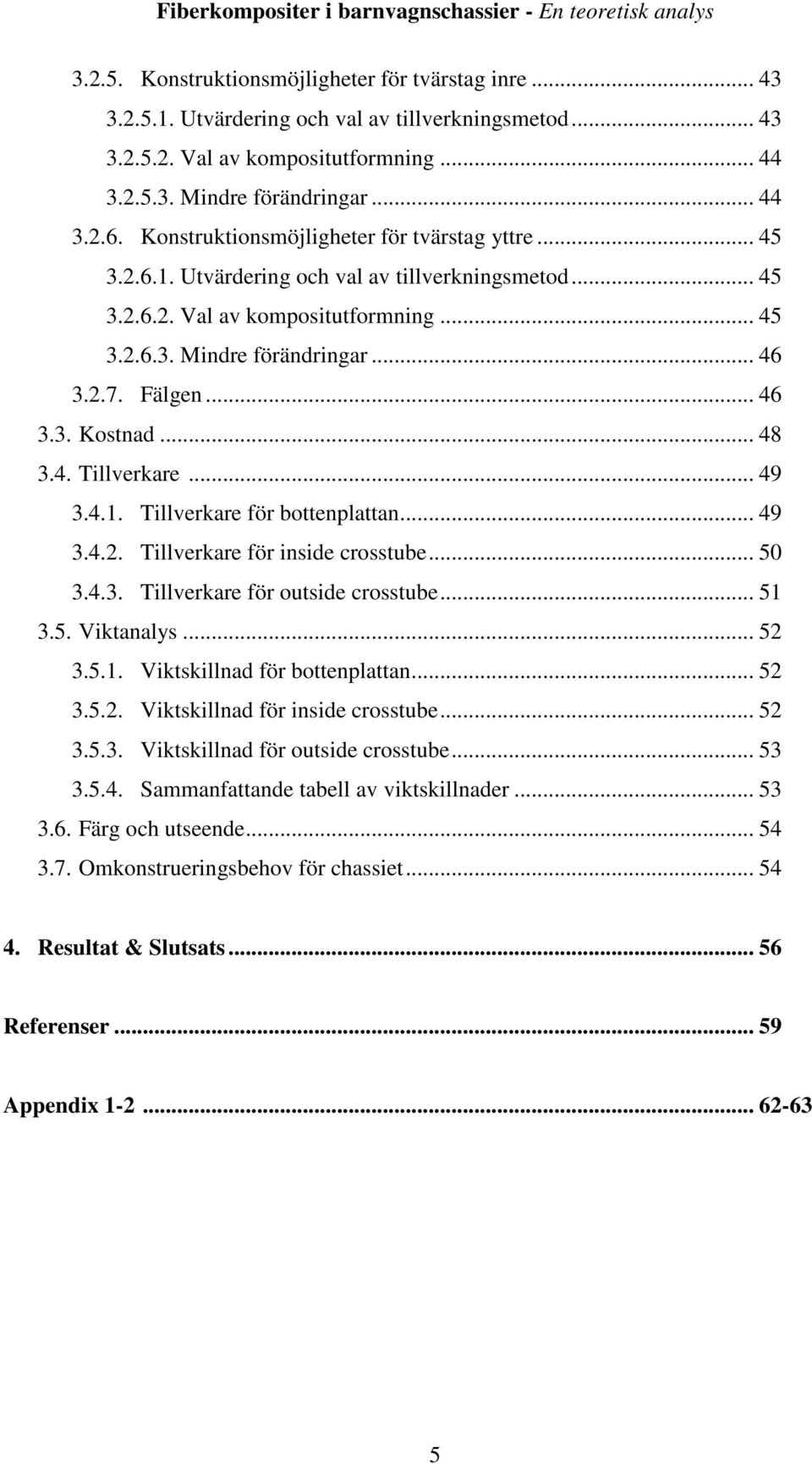 .. 46 3.3. Kostnad... 48 3.4. Tillverkare... 49 3.4.1. Tillverkare för bottenplattan... 49 3.4.2. Tillverkare för inside crosstube... 50 3.4.3. Tillverkare för outside crosstube... 51 3.5. Viktanalys.