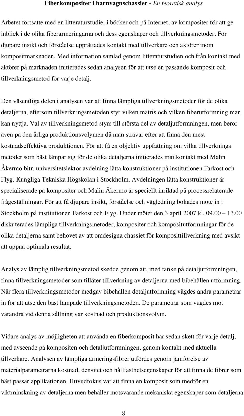 Med information samlad genom litteraturstudien och från kontakt med aktörer på marknaden initierades sedan analysen för att utse en passande komposit och tillverkningsmetod för varje detalj.