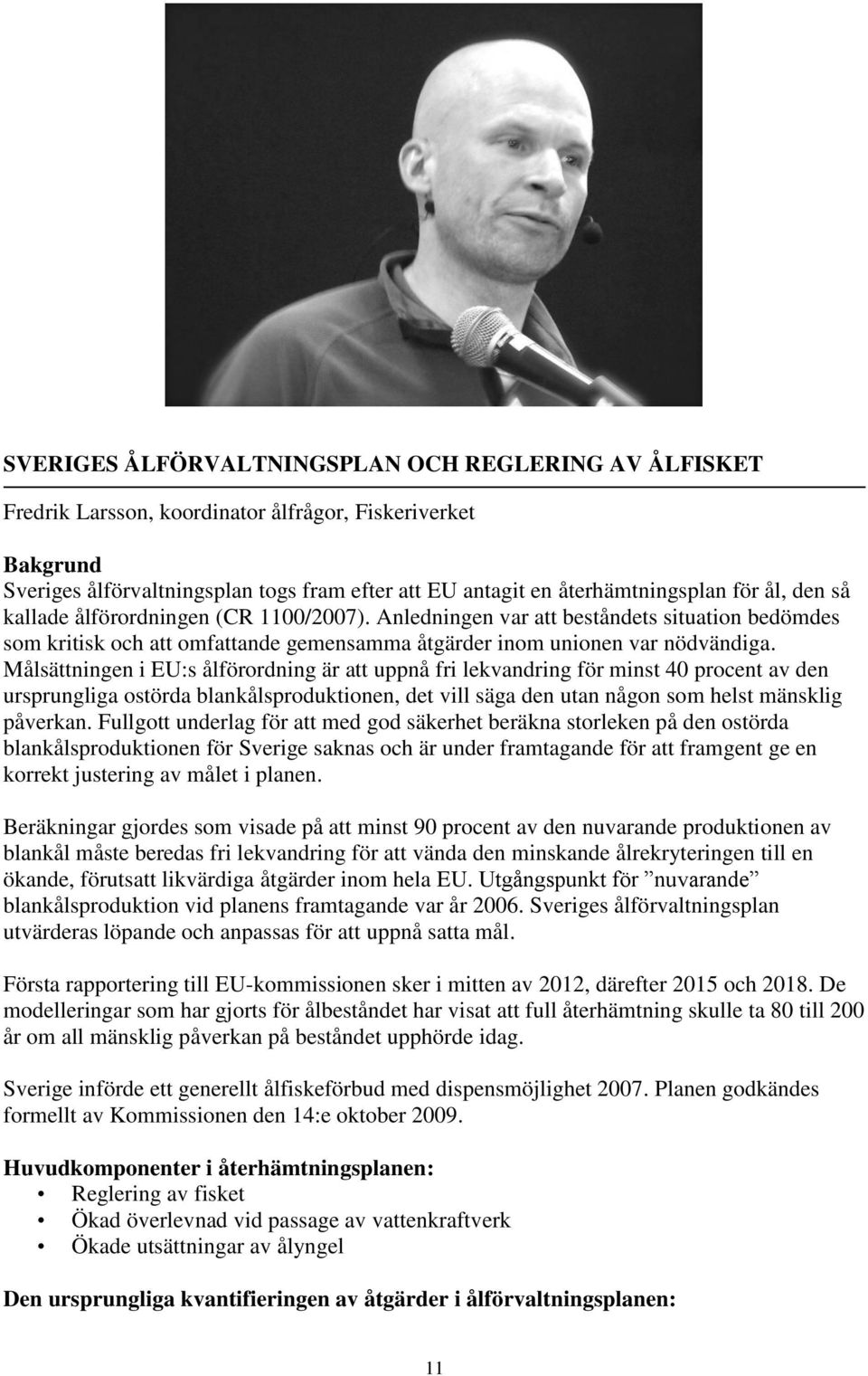 Målsättningen i EU:s ålförordning är att uppnå fri lekvandring för minst 40 procent av den ursprungliga ostörda blankålsproduktionen, det vill säga den utan någon som helst mänsklig påverkan.