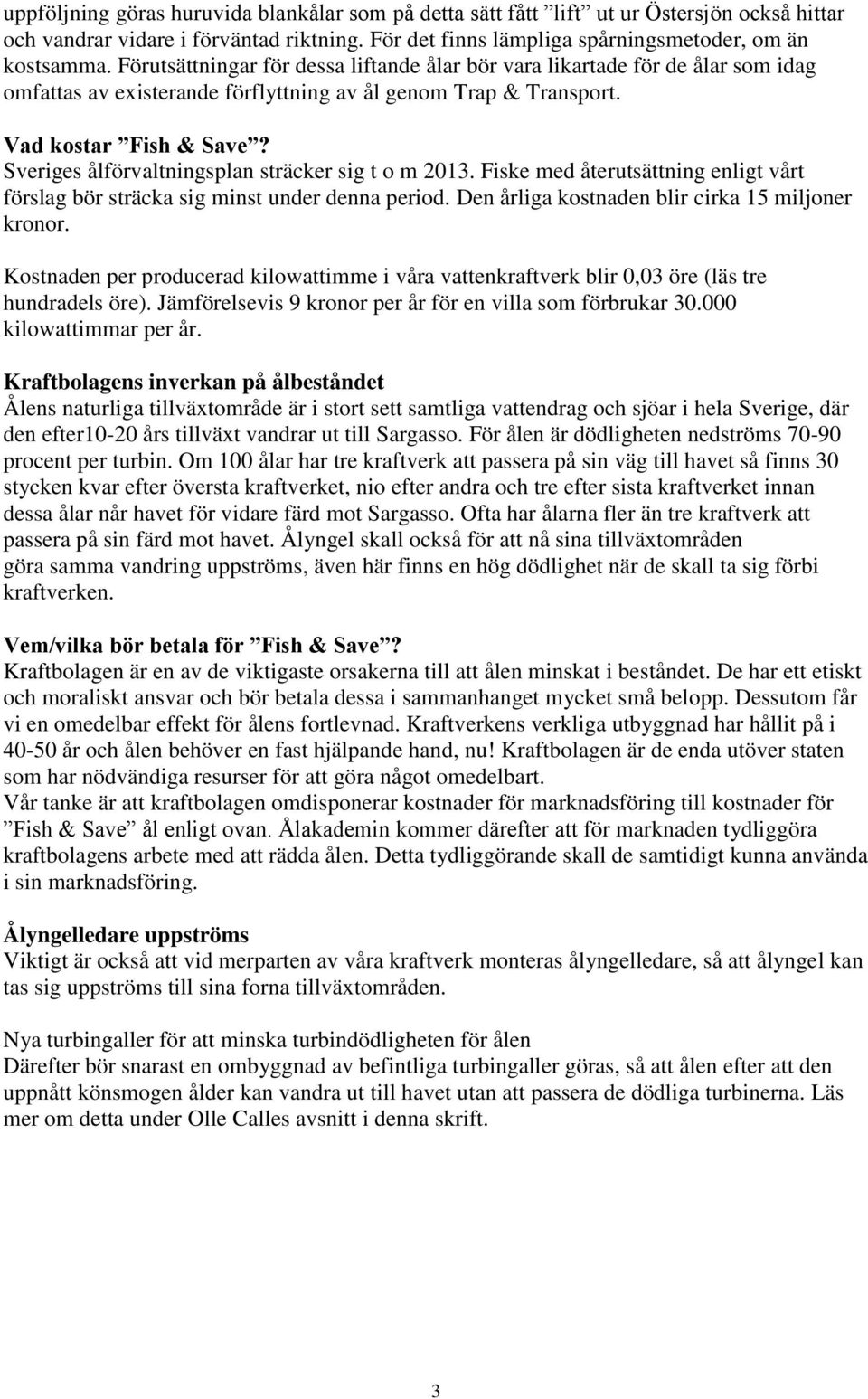 Sveriges ålförvaltningsplan sträcker sig t o m 2013. Fiske med återutsättning enligt vårt förslag bör sträcka sig minst under denna period. Den årliga kostnaden blir cirka 15 miljoner kronor.