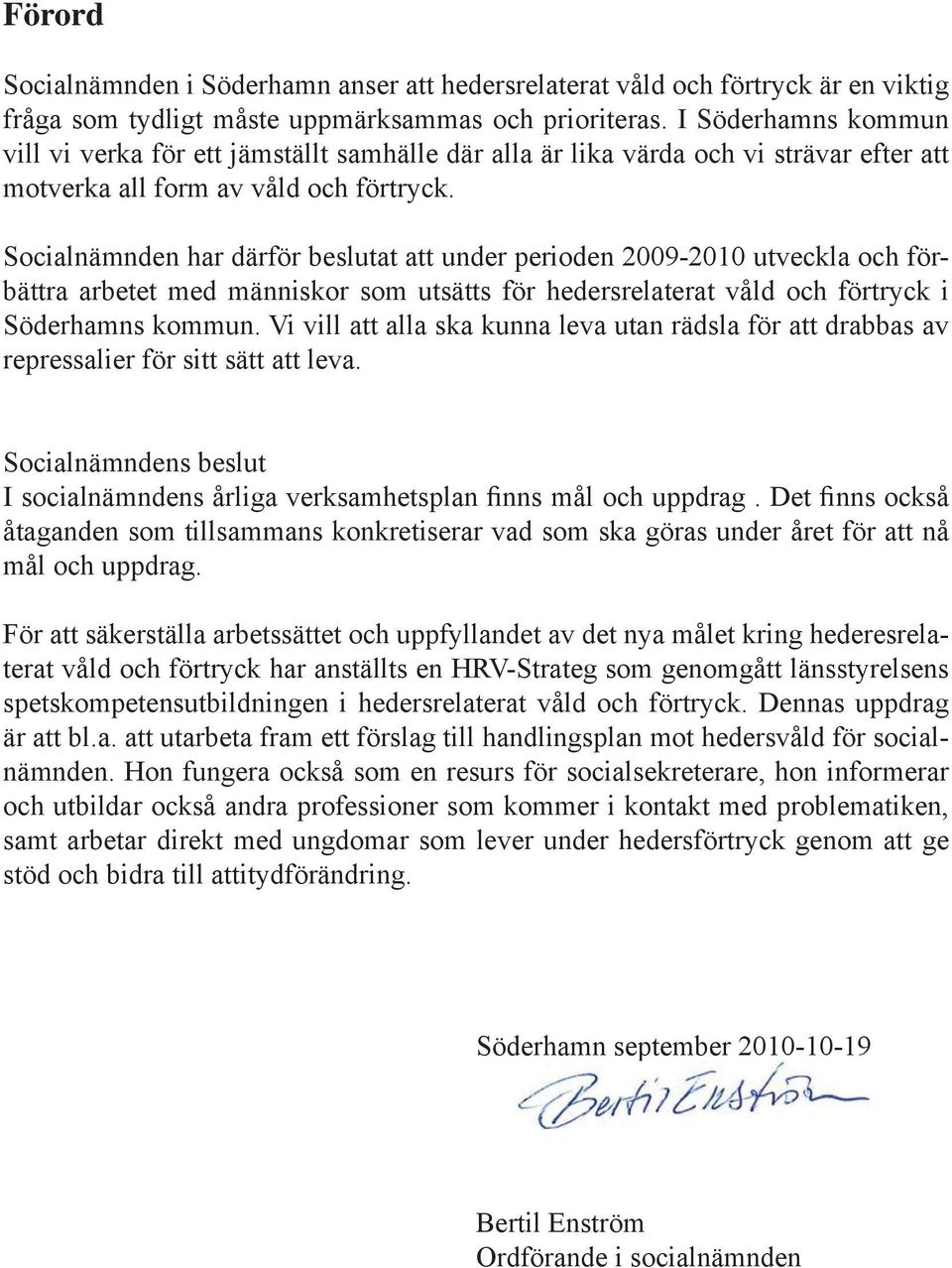 Socialnämnden har därför beslutat att under perioden 2009-2010 utveckla och förbättra arbetet med människor som utsätts för hedersrelaterat våld och förtryck i Söderhamns kommun.