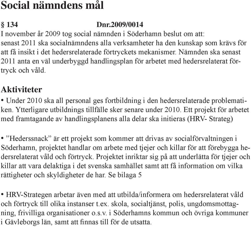 förtryckets mekanismer. Nämnden ska senast 2011 anta en väl underbyggd handlingsplan för arbetet med hedersrelaterat förtryck och våld.