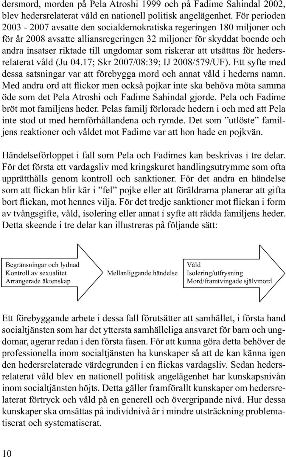 riskerar att utsättas för hedersrelaterat våld (Ju 04.17; Skr 2007/08:39; IJ 2008/579/UF). Ett syfte med dessa satsningar var att förebygga mord och annat våld i hederns namn.