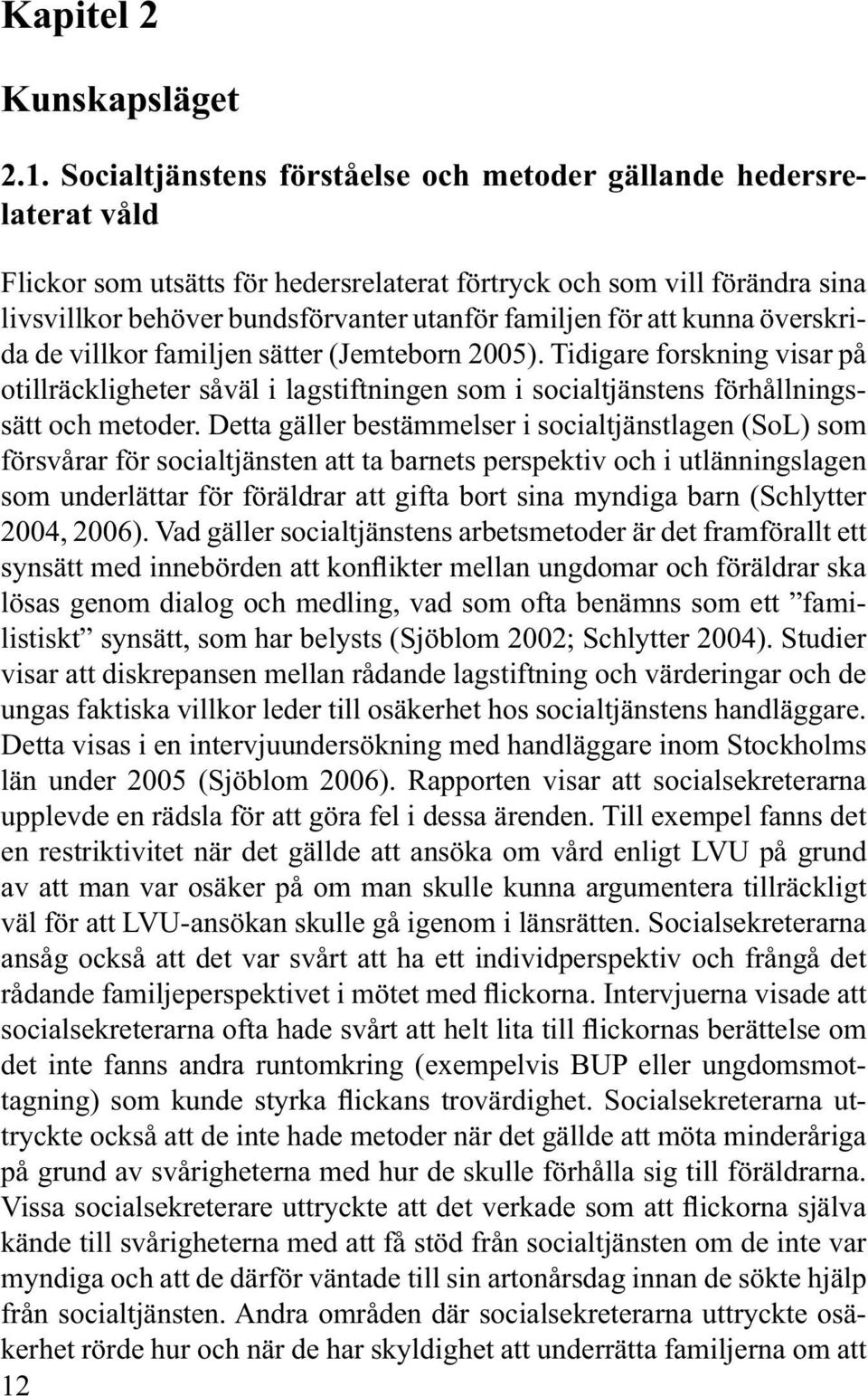 för att kunna överskrida de villkor familjen sätter (Jemteborn 2005). Tidigare forskning visar på otillräckligheter såväl i lagstiftningen som i socialtjänstens förhållningssätt och metoder.