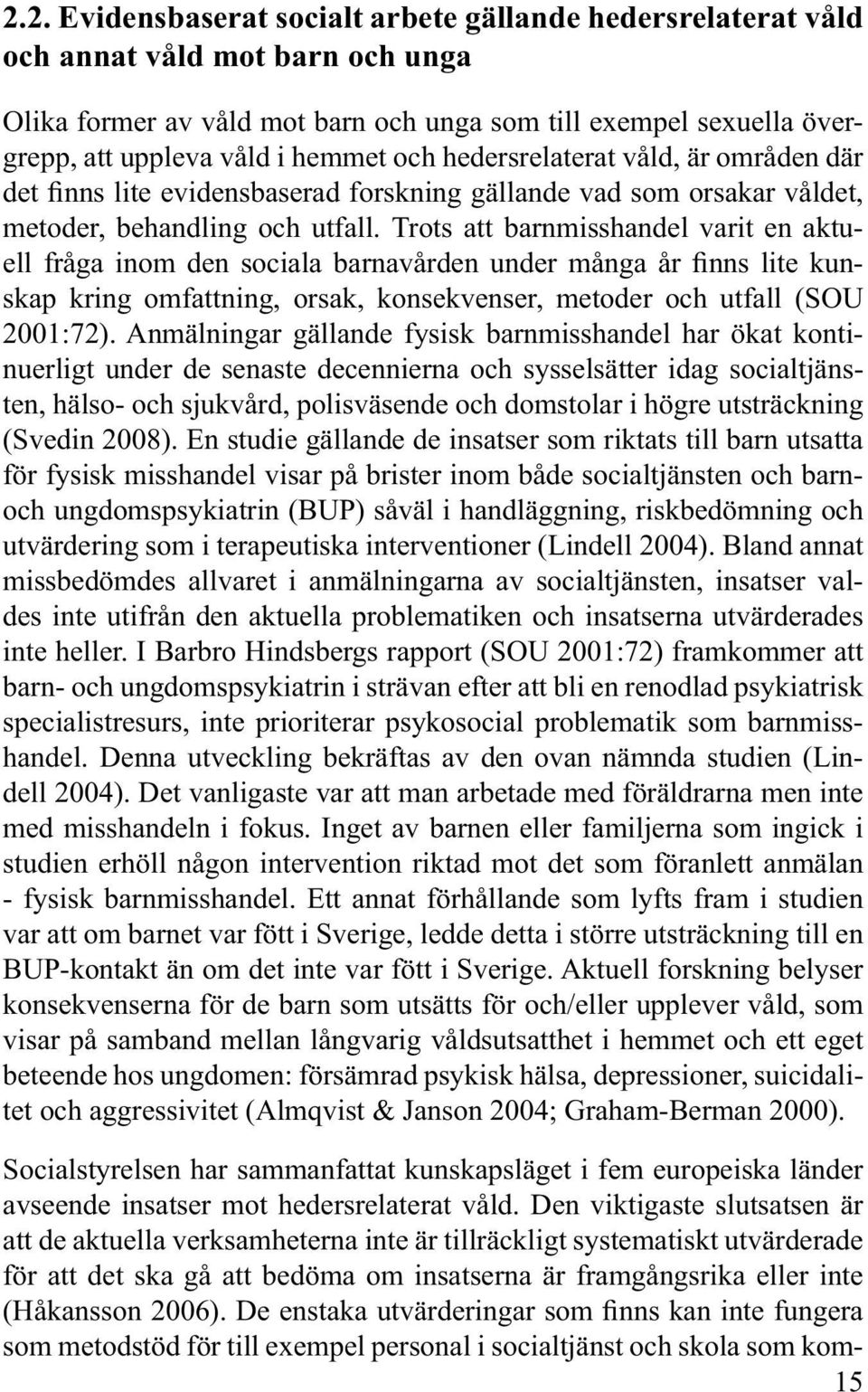 Trots att barnmisshandel varit en aktuell fråga inom den sociala barnavården under många år finns lite kunskap kring omfattning, orsak, konsekvenser, metoder och utfall (SOU 2001:72).