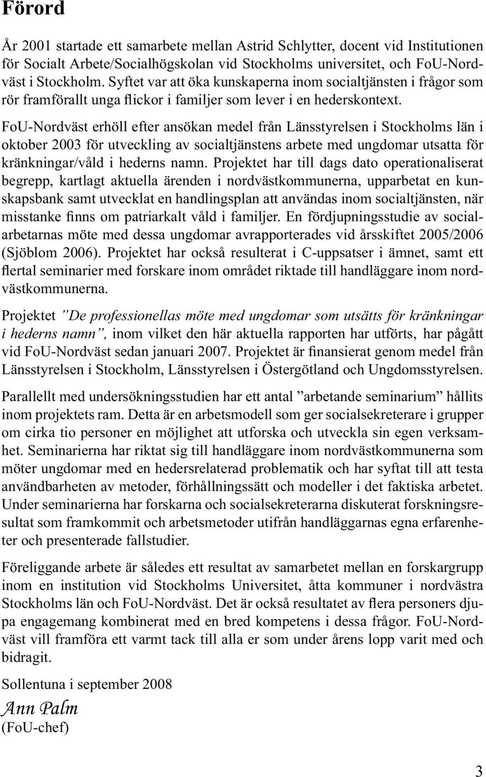 FoU-Nordväst erhöll efter ansökan medel från Länsstyrelsen i Stockholms län i oktober 2003 för utveckling av socialtjänstens arbete med ungdomar utsatta för kränkningar/våld i hederns namn.