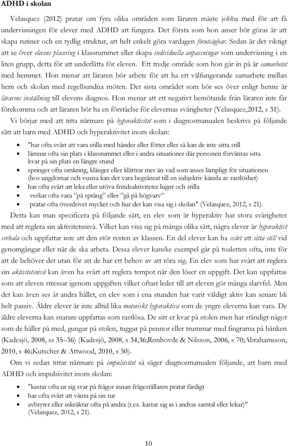 Sedan är det viktigt att se över elevens placering i klassrummet eller skapa individuella anpassningar som undervisning i en liten grupp, detta för att underlätta för eleven.