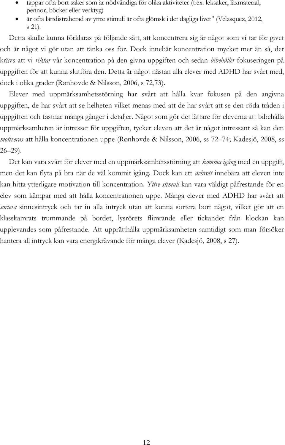 Detta skulle kunna förklaras på följande sätt, att koncentrera sig är något som vi tar för givet och är något vi gör utan att tänka oss för.