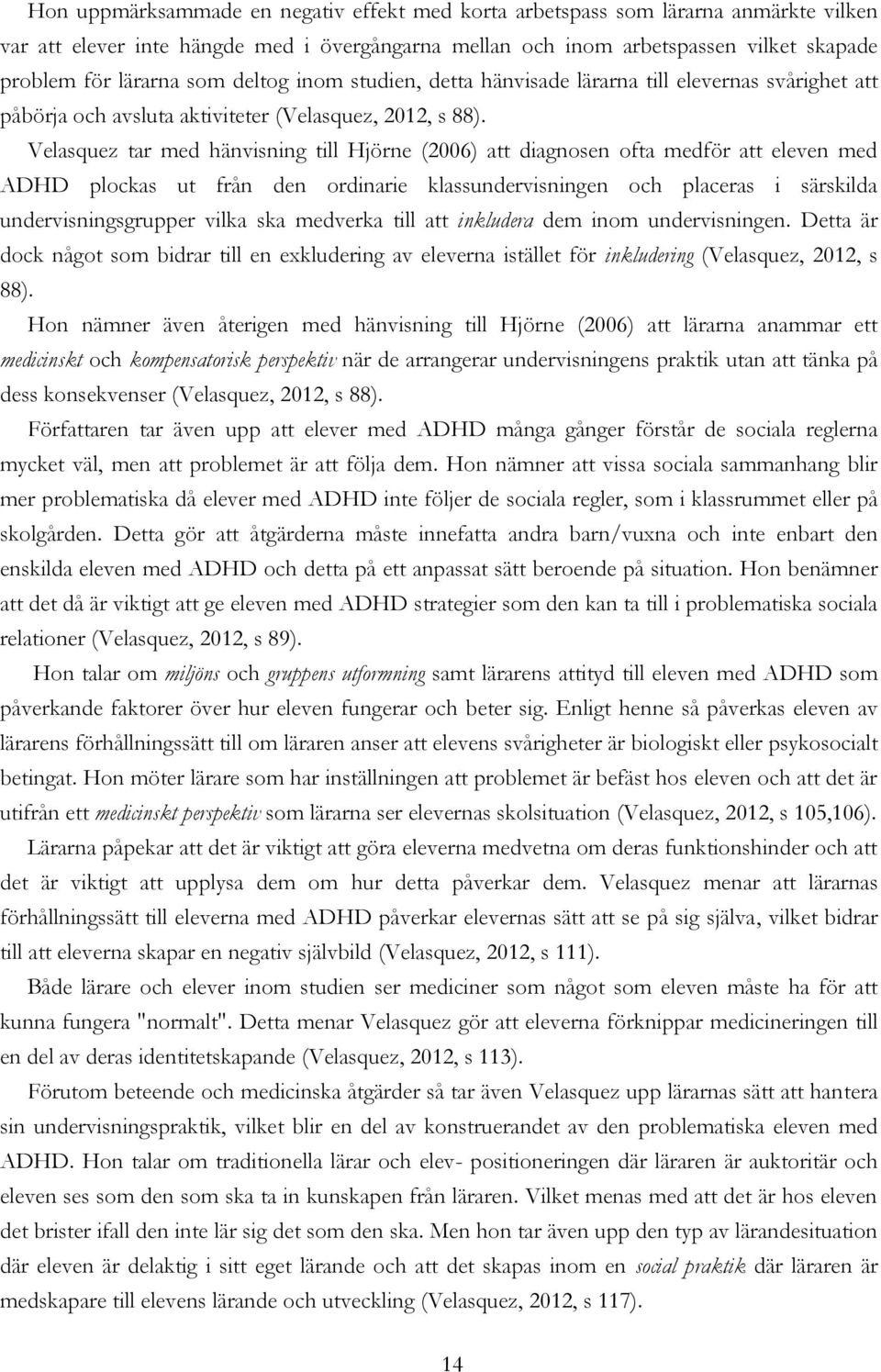 Velasquez tar med hänvisning till Hjörne (2006) att diagnosen ofta medför att eleven med ADHD plockas ut från den ordinarie klassundervisningen och placeras i särskilda undervisningsgrupper vilka ska