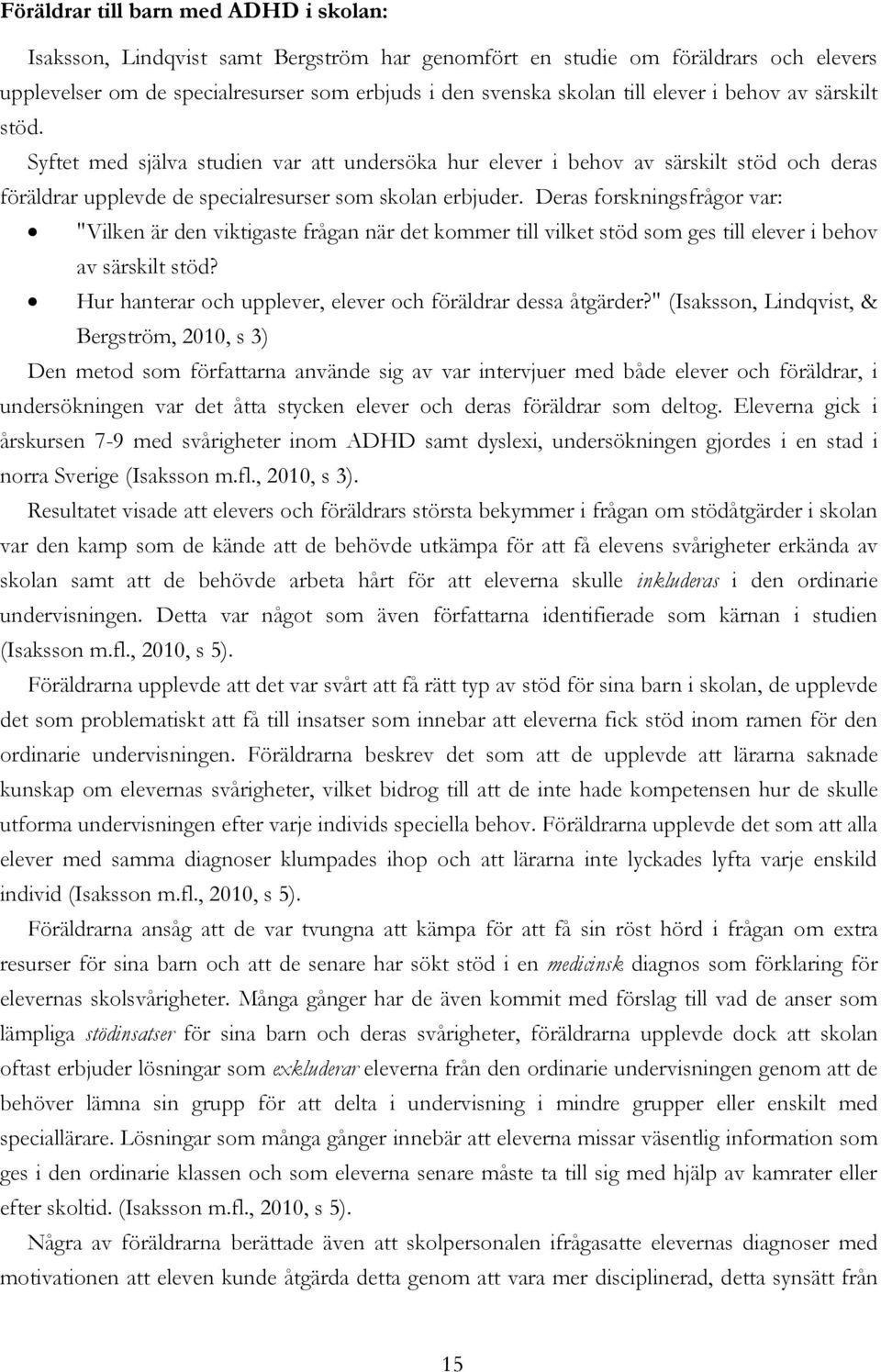 Deras forskningsfrågor var: "Vilken är den viktigaste frågan när det kommer till vilket stöd som ges till elever i behov av särskilt stöd?