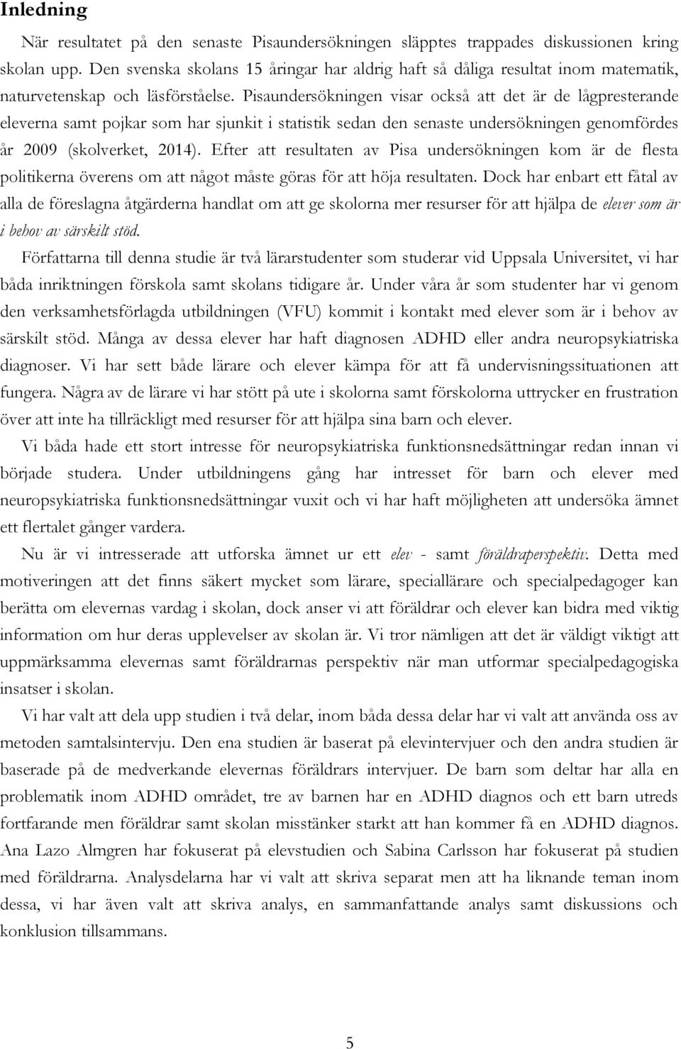 Pisaundersökningen visar också att det är de lågpresterande eleverna samt pojkar som har sjunkit i statistik sedan den senaste undersökningen genomfördes år 2009 (skolverket, 2014).