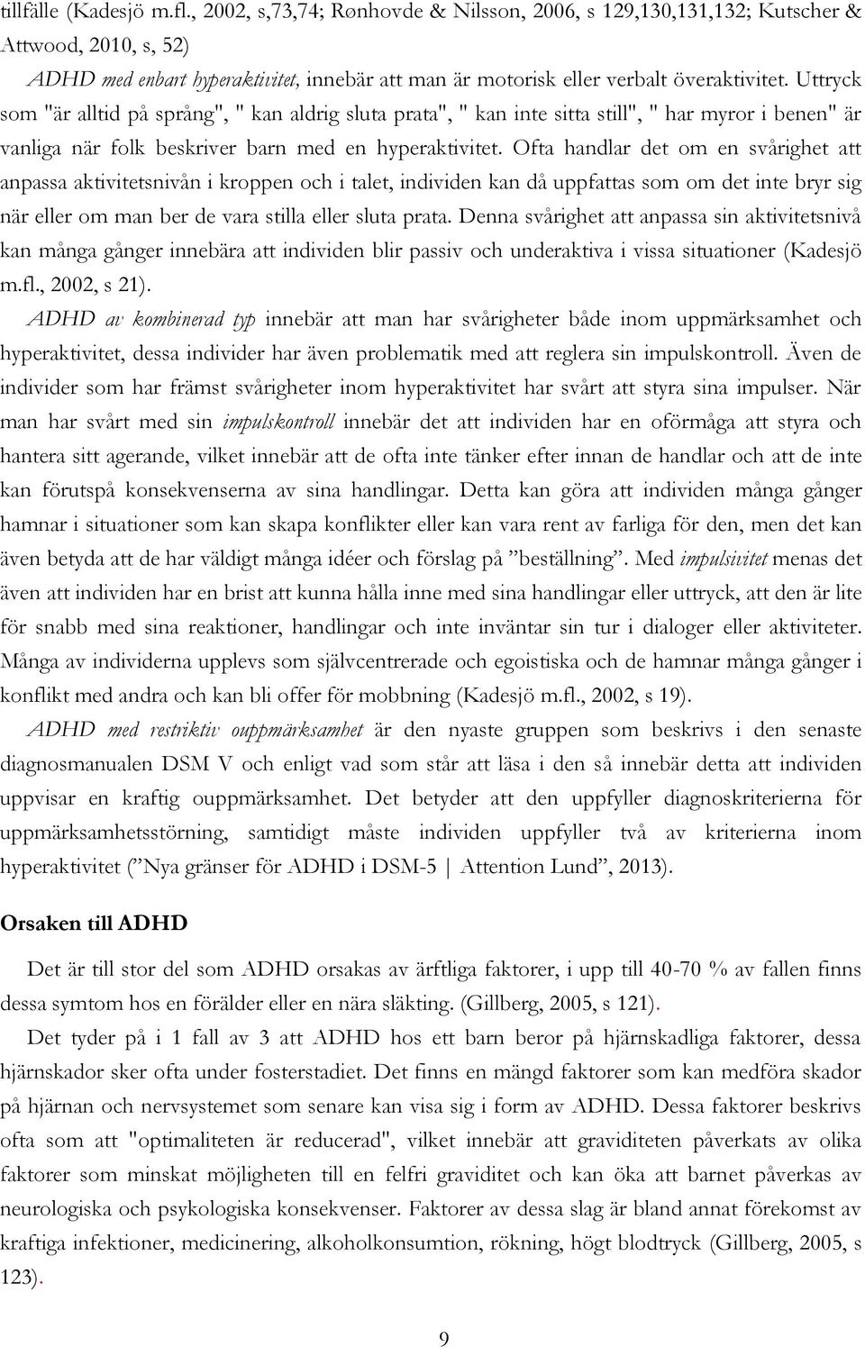 Uttryck som "är alltid på språng", " kan aldrig sluta prata", " kan inte sitta still", " har myror i benen" är vanliga när folk beskriver barn med en hyperaktivitet.