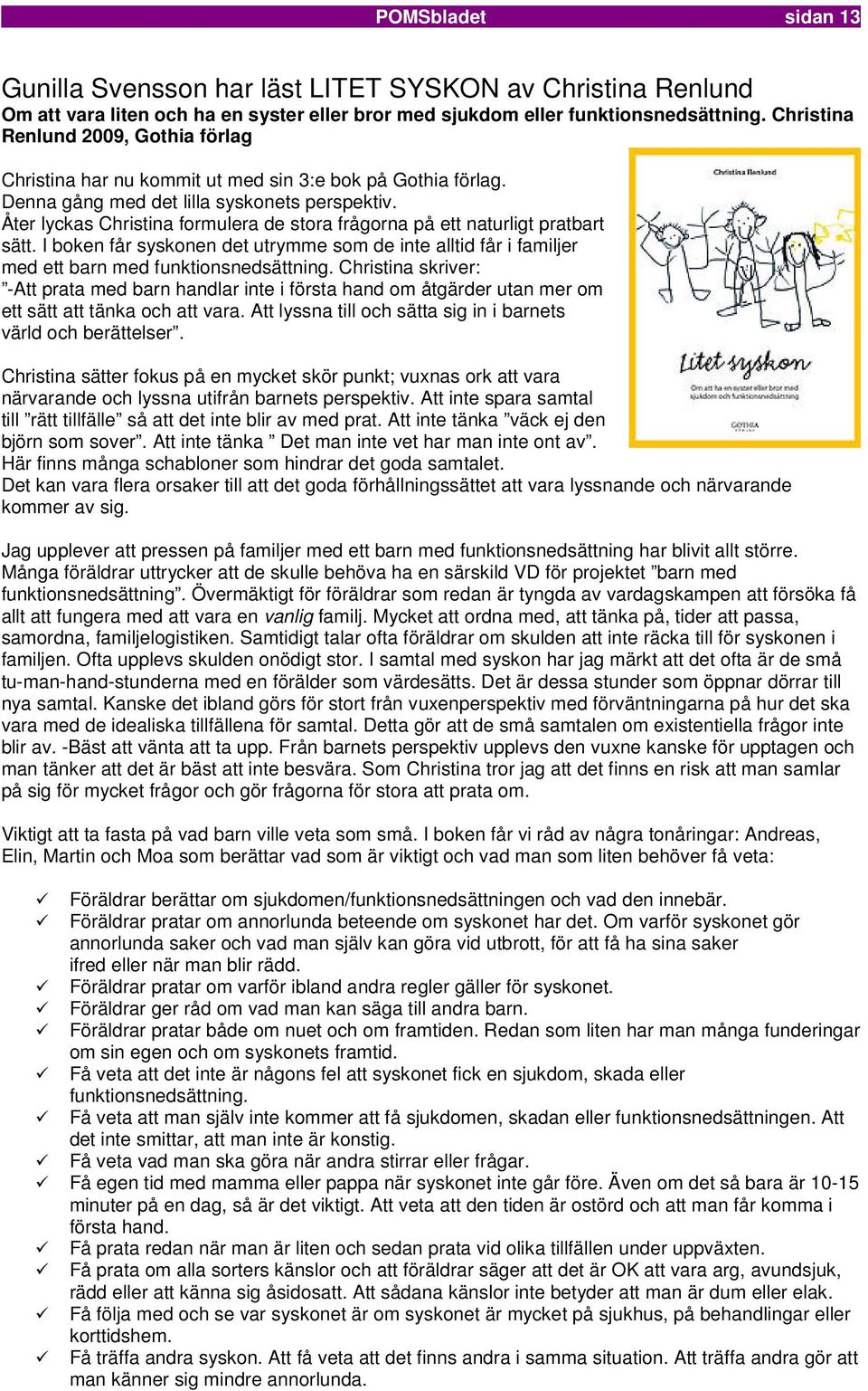 Åter lyckas Christina formulera de stora frågorna på ett naturligt pratbart sätt. I boken får syskonen det utrymme som de inte alltid får i familjer med ett barn med funktionsnedsättning.