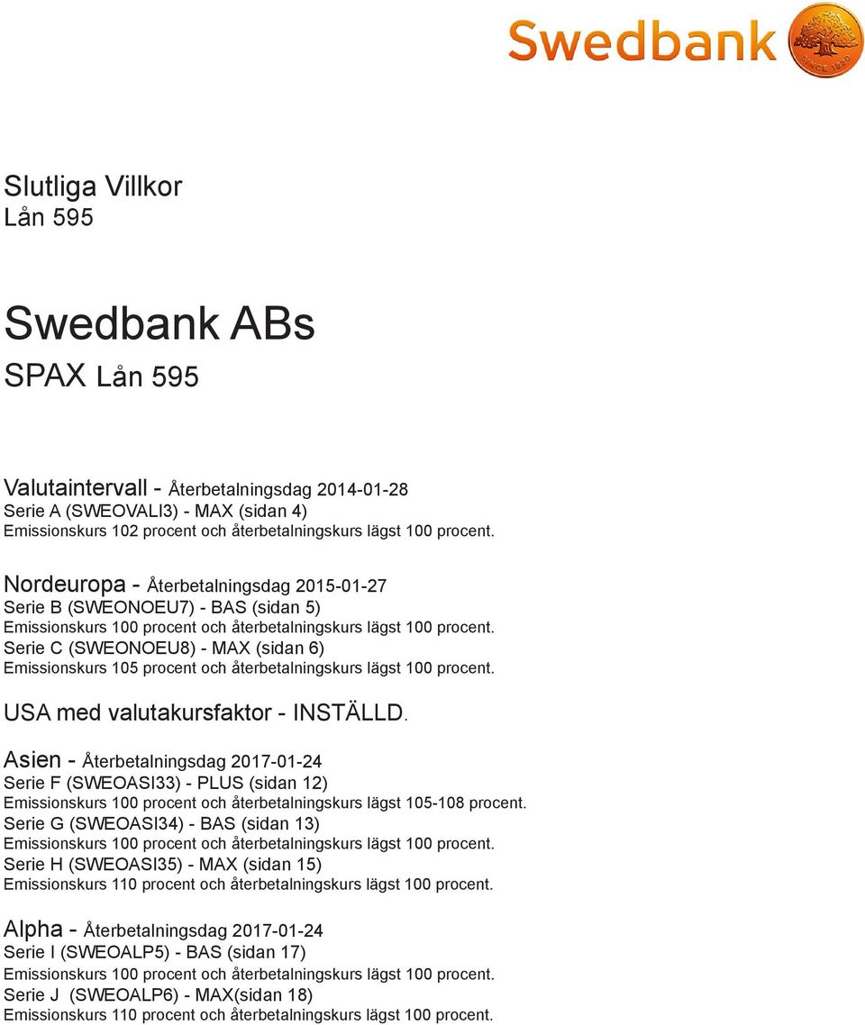 Serie C (SWEONOEU8) - MAX (sidan 6) Emissionskurs 105 procent och återbetalningskurs lägst 100 procent. USA med valutakursfaktor - INSTÄLLD.