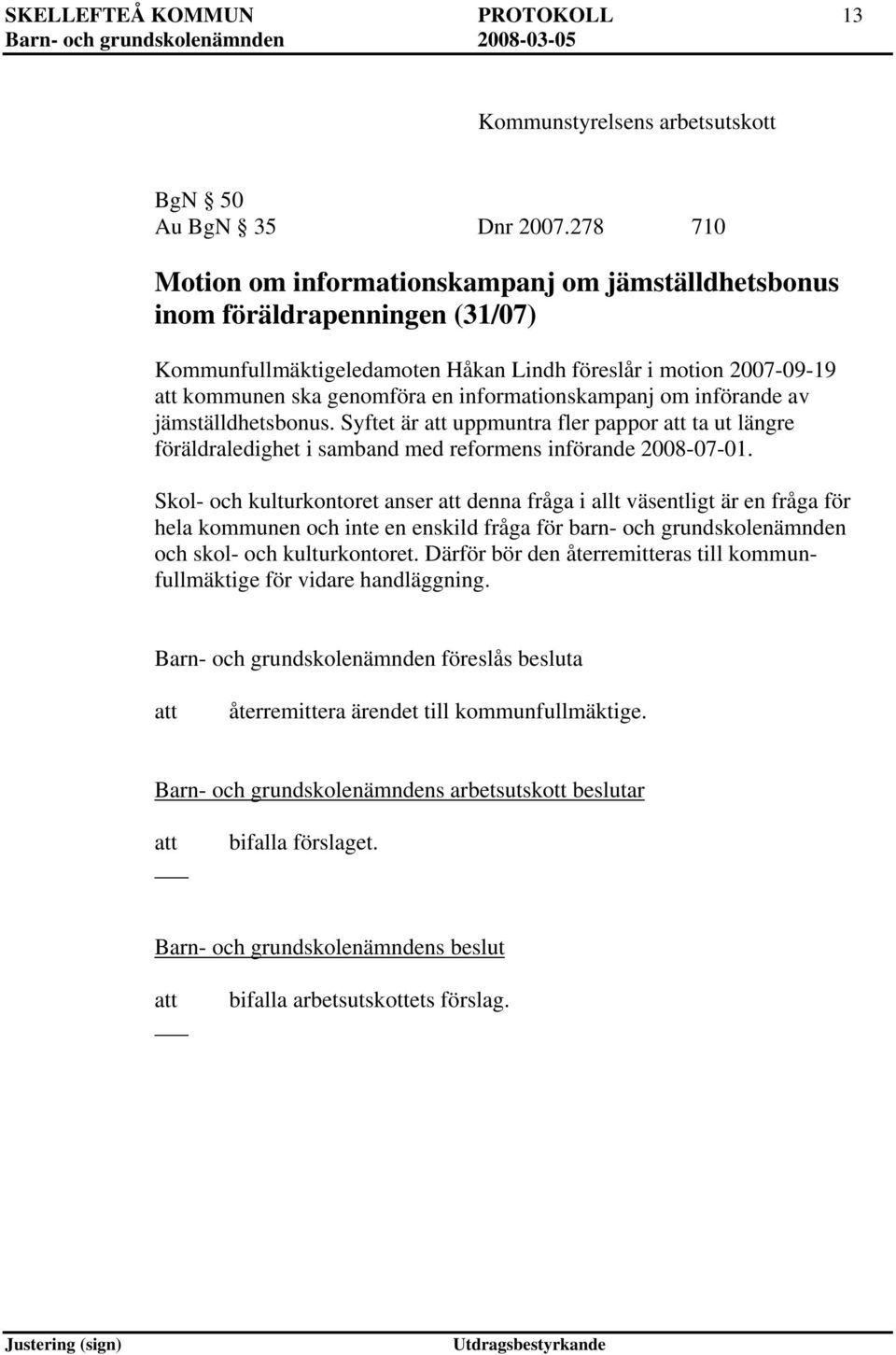 informationskampanj om införande av jämställdhetsbonus. Syftet är uppmuntra fler pappor ta ut längre föräldraledighet i samband med reformens införande 2008-07-01.