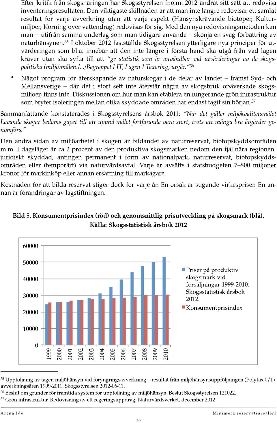 för sig. Med den nya redovisningsmetoden kan man utifrån samma underlag som man tidigare använde skönja en svag förbättring av naturhänsynen.