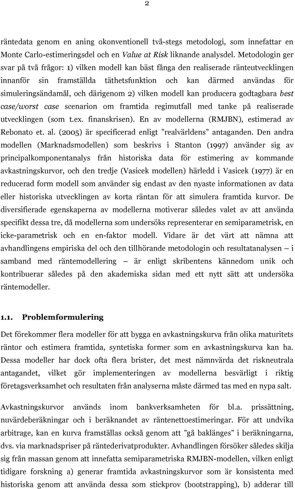 därigenom 2) vilken modell kan producera godtagbara best case/worst case scenarion om framtida regimutfall med tanke på realiserade utvecklingen (som t.ex. finanskrisen).