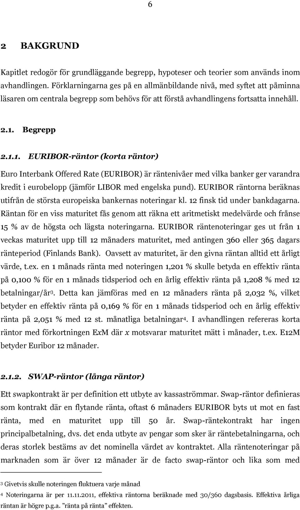 Begrepp 2.1.1. EURIBOR-räntor (korta räntor) Euro Interbank Offered Rate (EURIBOR) är räntenivåer med vilka banker ger varandra kredit i eurobelopp (jämför LIBOR med engelska pund).