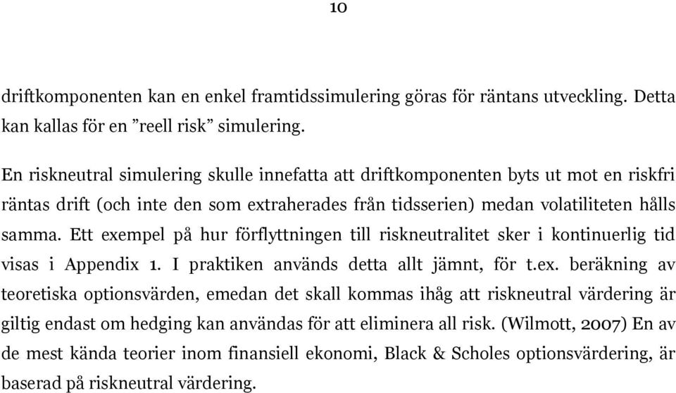 Ett exempel på hur förflyttningen till riskneutralitet sker i kontinuerlig tid visas i Appendix 1. I praktiken används detta allt jämnt, för t.ex. beräkning av teoretiska optionsvärden, emedan det skall kommas ihåg att riskneutral värdering är giltig endast om hedging kan användas för att eliminera all risk.