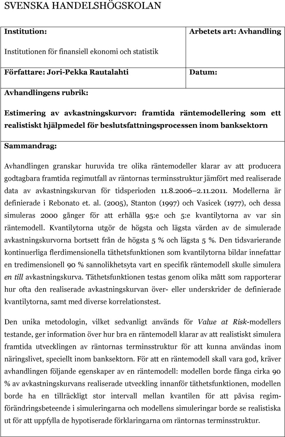 att producera godtagbara framtida regimutfall av räntornas terminsstruktur jämfört med realiserade data av avkastningskurvan för tidsperioden 11.8.2006 2.11.2011.