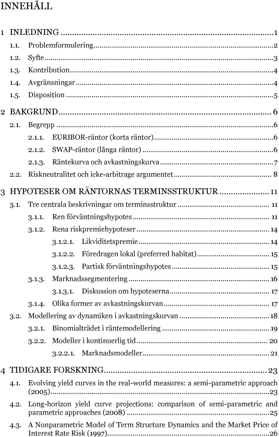 .. 11 3.1.1. Ren förväntningshypotes... 11 3.1.2. Rena riskpremiehypoteser... 14 3.1.2.1. Likviditetspremie... 14 3.1.2.2. Föredragen lokal (preferred habitat)... 15 3.1.2.3. Partisk förväntningshypotes.