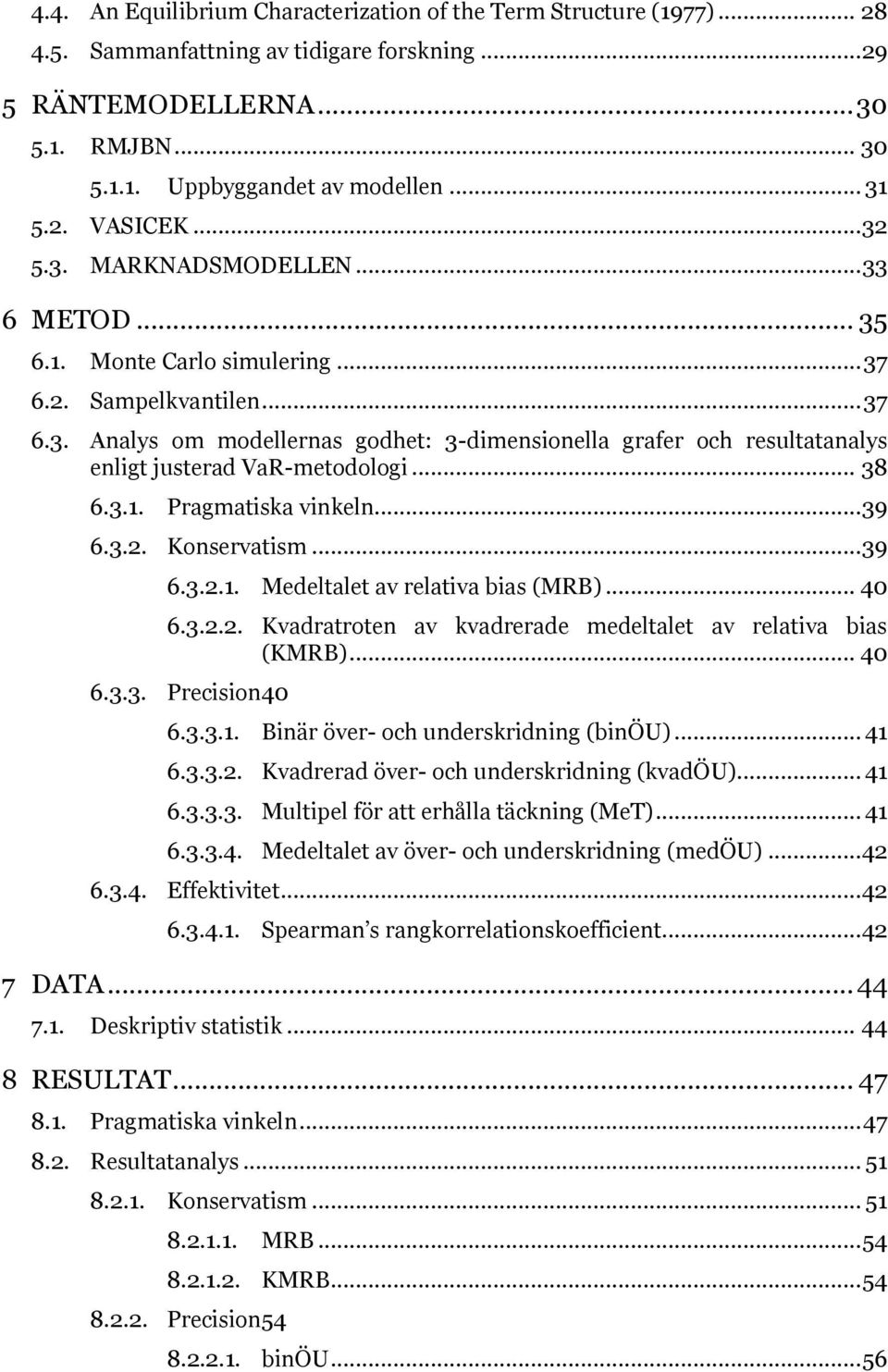 .. 38 6.3.1. Pragmatiska vinkeln... 39 6.3.2. Konservatism... 39 6.3.2.1. Medeltalet av relativa bias (MRB)... 40 6.3.2.2. Kvadratroten av kvadrerade medeltalet av relativa bias (KMRB)... 40 6.3.3. Precision 40 6.