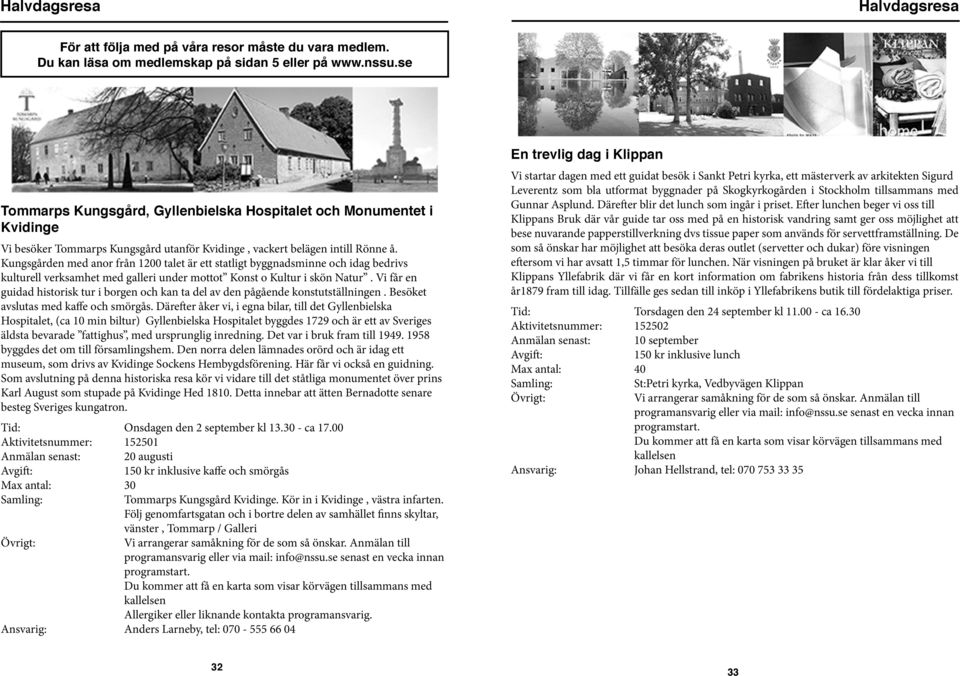 Kungsgården med anor från 1200 talet är ett statligt byggnadsminne och idag bedrivs kulturell verksamhet med galleri under mottot Konst o Kultur i skön Natur.