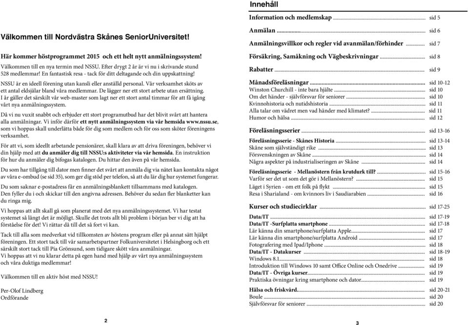 NSSU är en ideell förening utan kansli eller anställd personal. Vår verksamhet sköts av ett antal eldsjälar bland våra medlemmar. De lägger ner ett stort arbete utan ersättning.