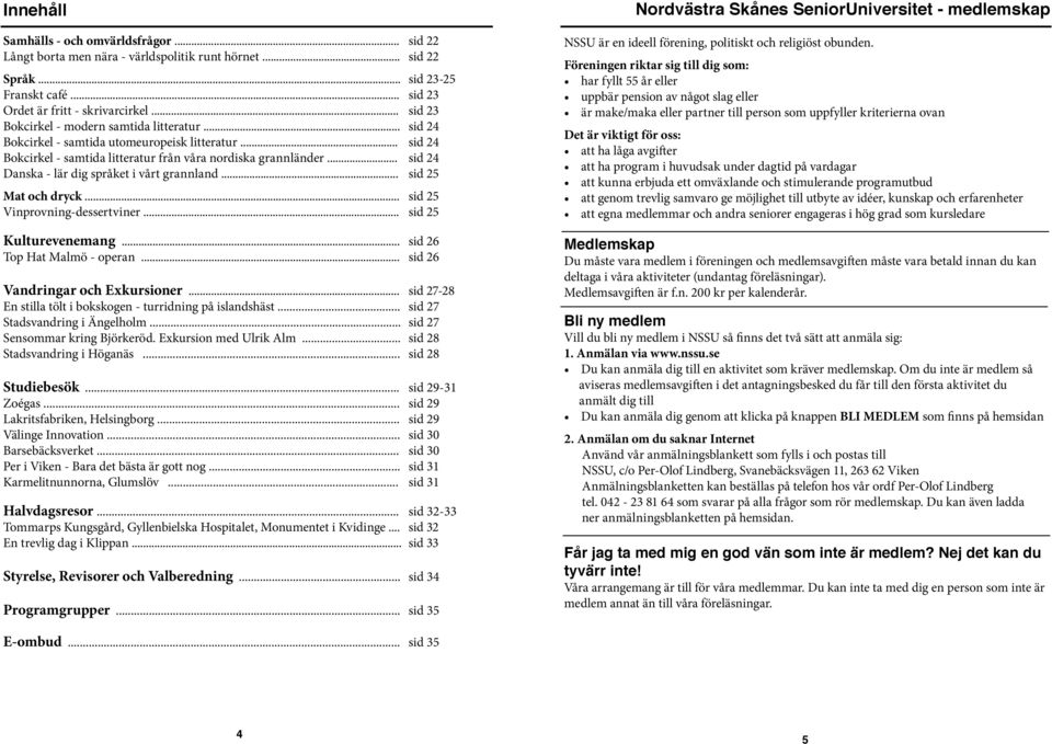 .. sid 24 Danska - lär dig språket i vårt grannland... sid 25 Mat och dryck... sid 25 Vinprovning-dessertviner... sid 25 Kulturevenemang... sid 26 Top Hat Malmö - operan.