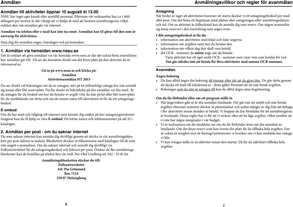 Anmälan via telefon eller e-mail kan inte tas emot. Anmälan kan EJ göras till den som är ansvarig för aktiviteten. Sista dag för anmälan anges i katalogen och på hemsidan. 1. Anmälan via hemsidan www.