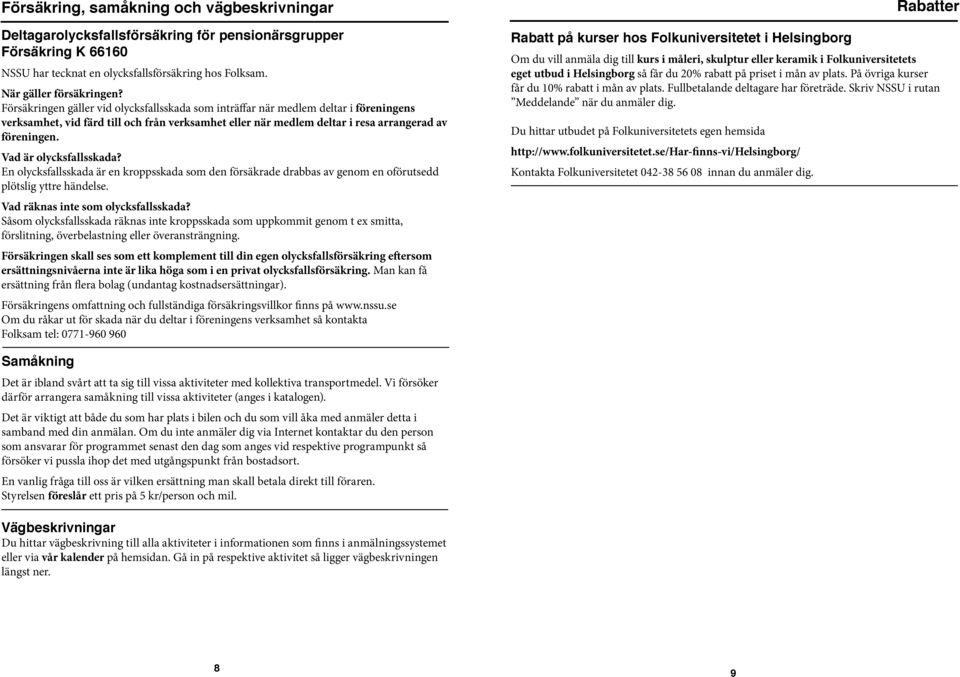 Försäkringen gäller vid olycksfallsskada som inträffar när medlem deltar i föreningens verksamhet, vid färd till och från verksamhet eller när medlem deltar i resa arrangerad av föreningen.