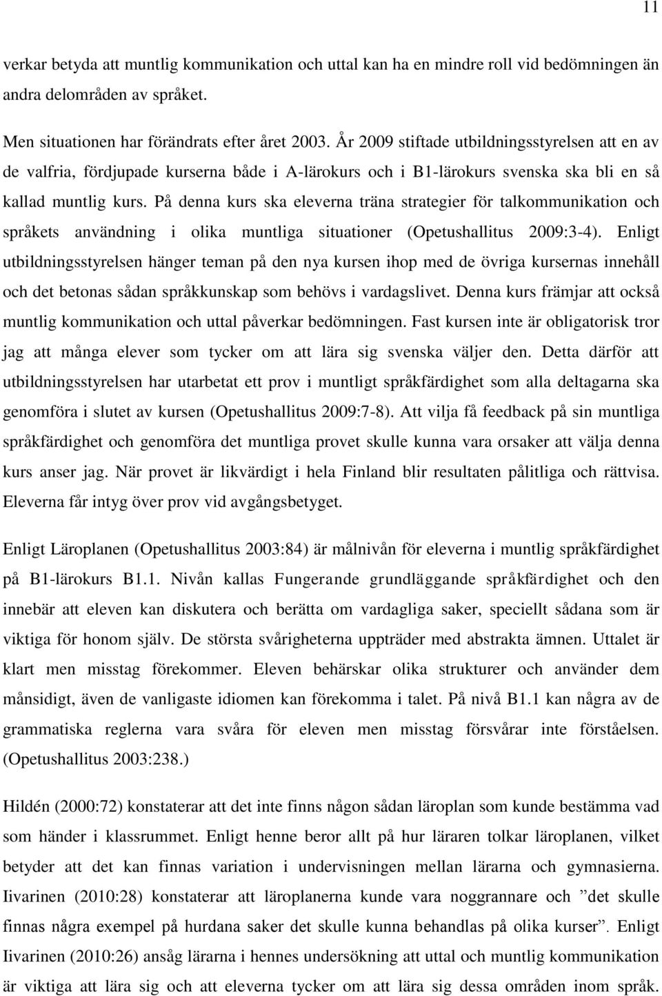 På denna kurs ska eleverna träna strategier för talkommunikation och språkets användning i olika muntliga situationer (Opetushallitus 2009:3-4).