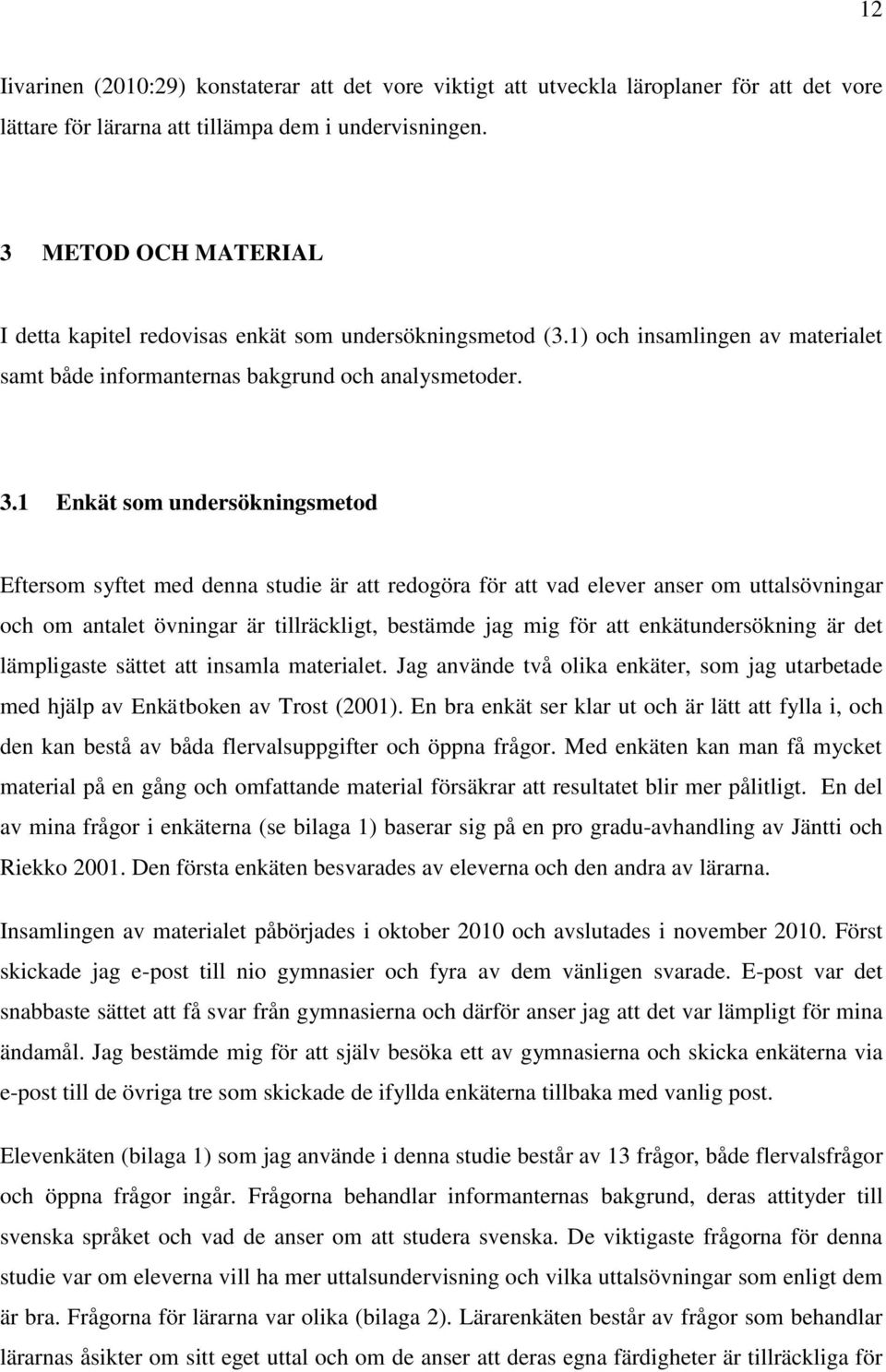 1 Enkät som undersökningsmetod Eftersom syftet med denna studie är att redogöra för att vad elever anser om uttalsövningar och om antalet övningar är tillräckligt, bestämde jag mig för att