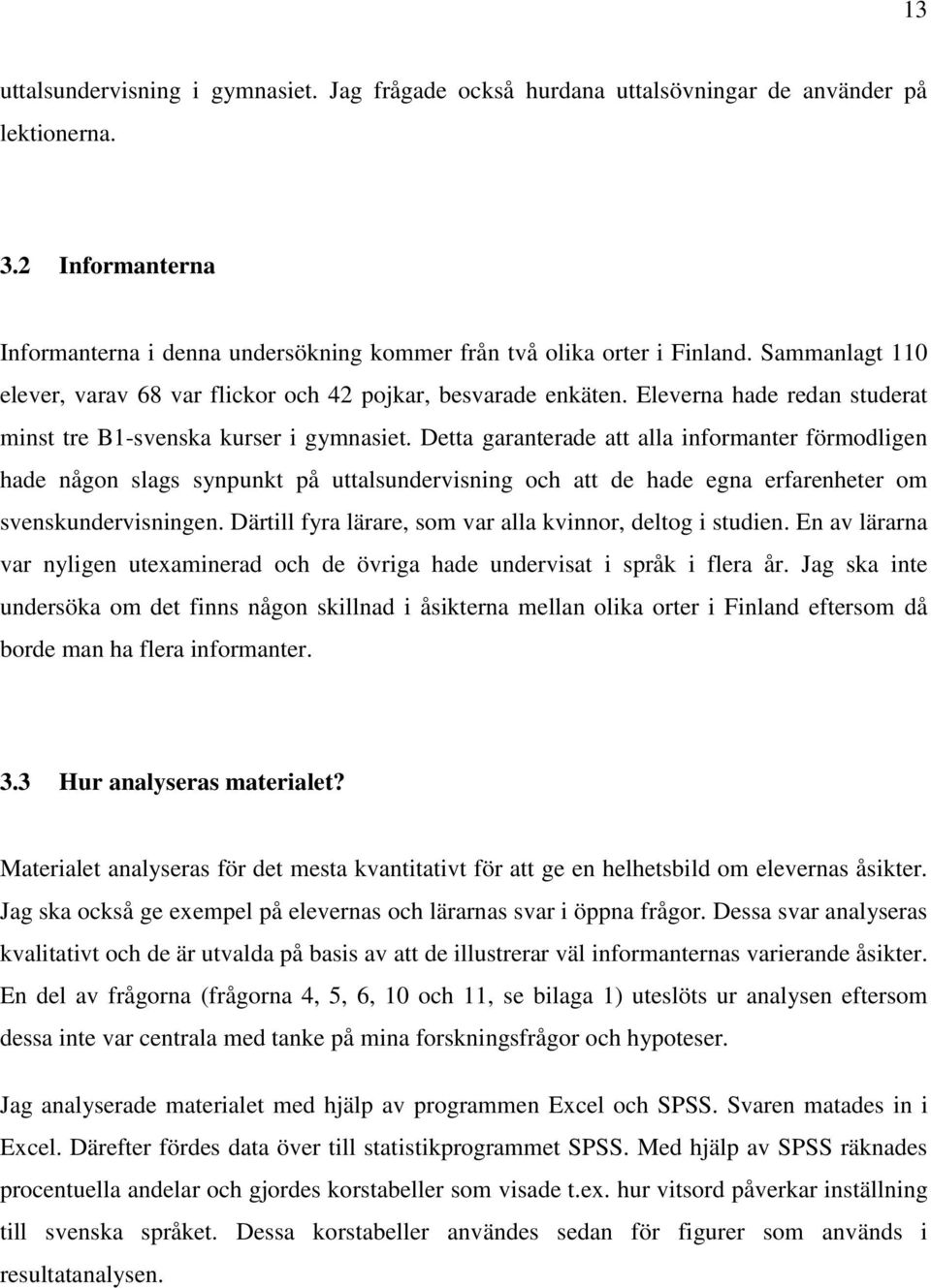 Detta garanterade att alla informanter förmodligen hade någon slags synpunkt på uttalsundervisning och att de hade egna erfarenheter om svenskundervisningen.