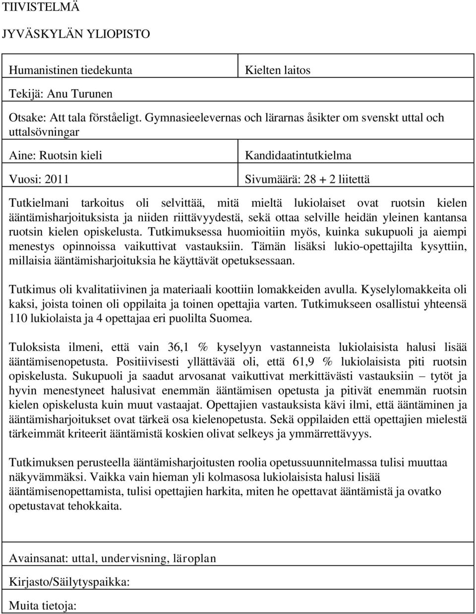 mieltä lukiolaiset ovat ruotsin kielen ääntämisharjoituksista ja niiden riittävyydestä, sekä ottaa selville heidän yleinen kantansa ruotsin kielen opiskelusta.