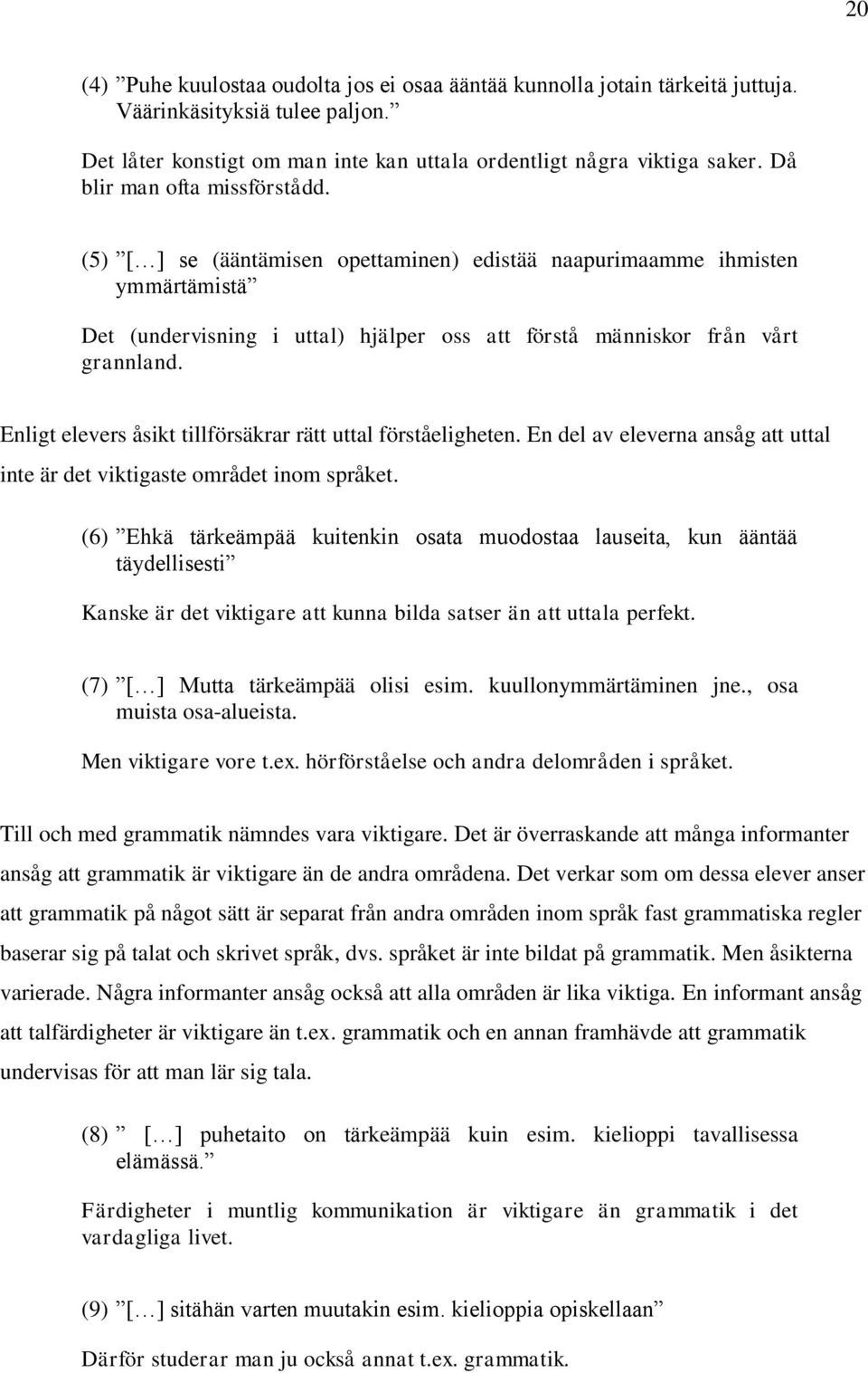 Enligt elevers åsikt tillförsäkrar rätt uttal förståeligheten. En del av eleverna ansåg att uttal inte är det viktigaste området inom språket.