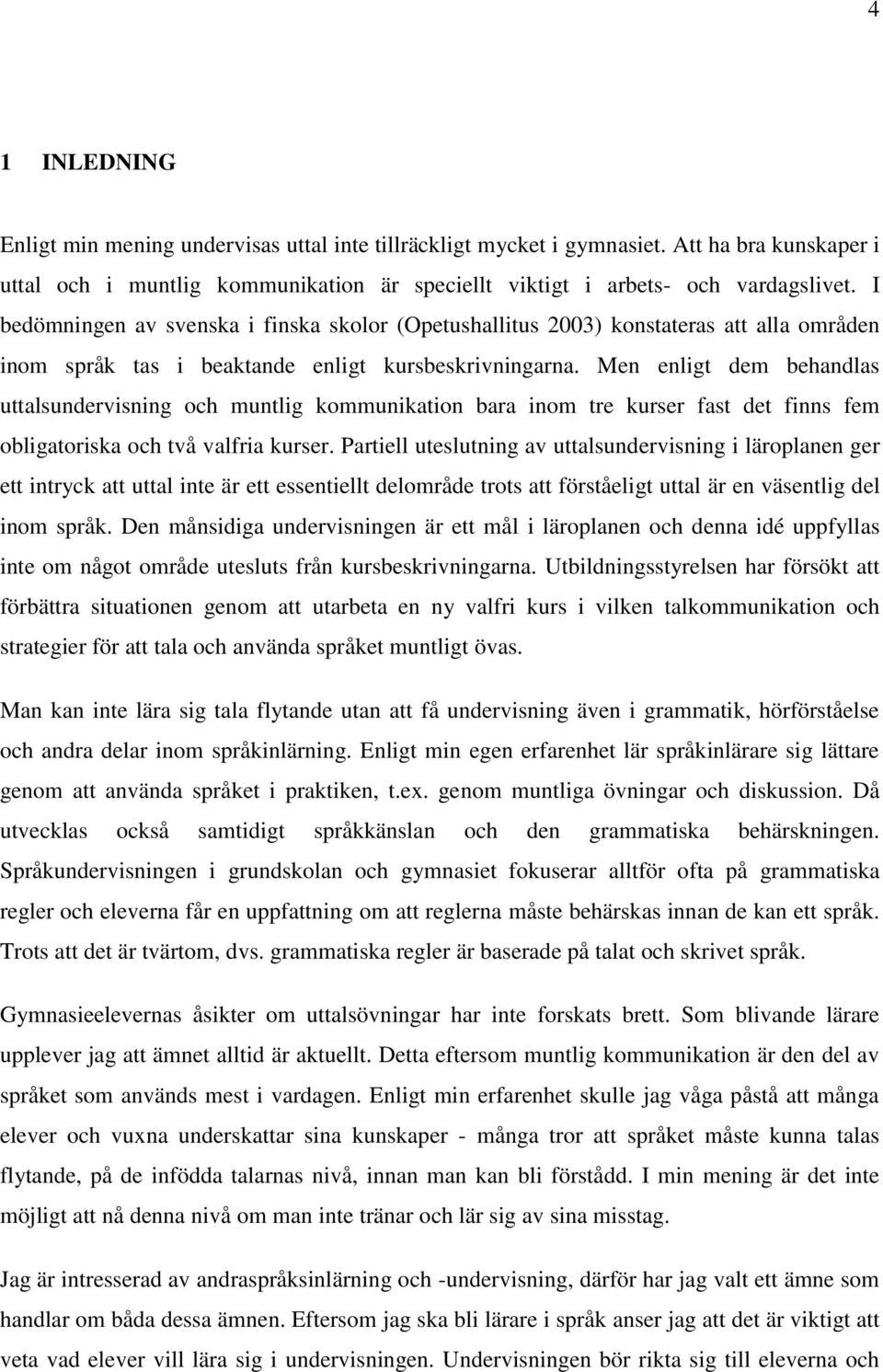 Men enligt dem behandlas uttalsundervisning och muntlig kommunikation bara inom tre kurser fast det finns fem obligatoriska och två valfria kurser.