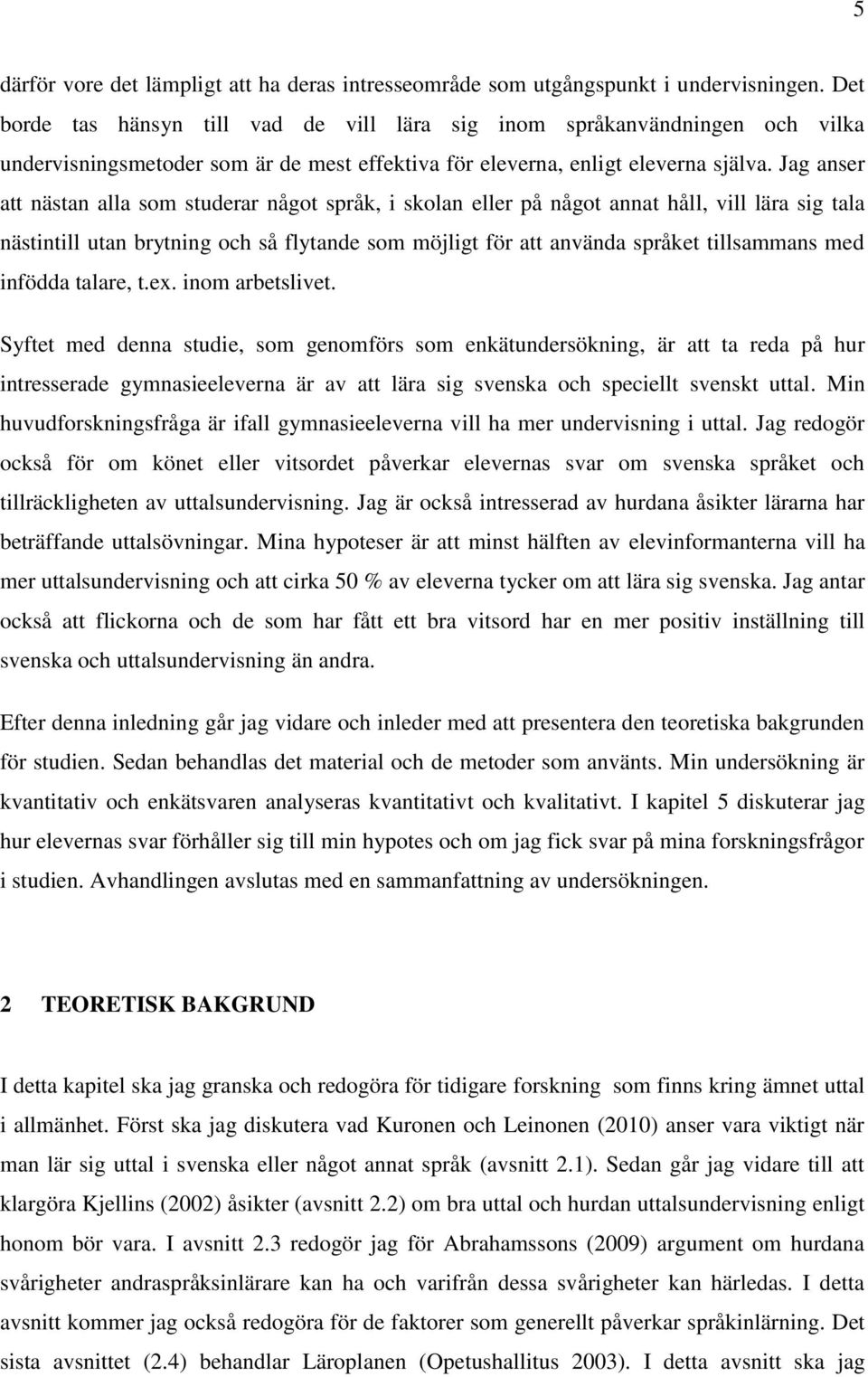 Jag anser att nästan alla som studerar något språk, i skolan eller på något annat håll, vill lära sig tala nästintill utan brytning och så flytande som möjligt för att använda språket tillsammans med