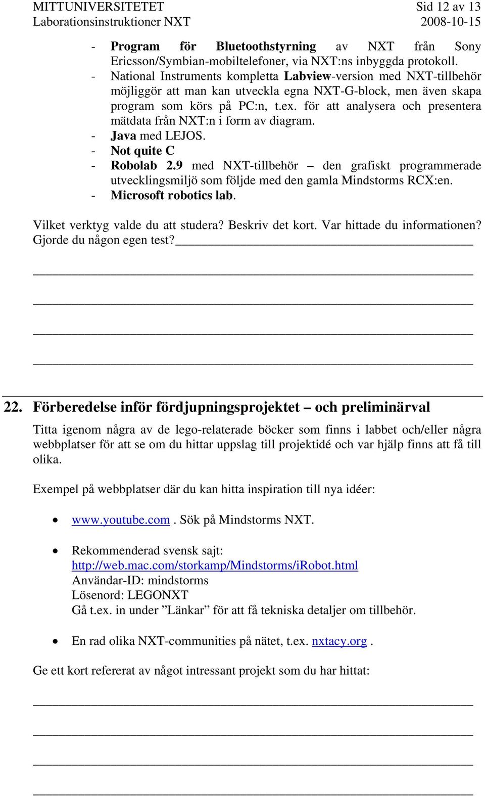 för att analysera och presentera mätdata från NXT:n i form av diagram. - Java med LEJOS. - Not quite C - Robolab 2.