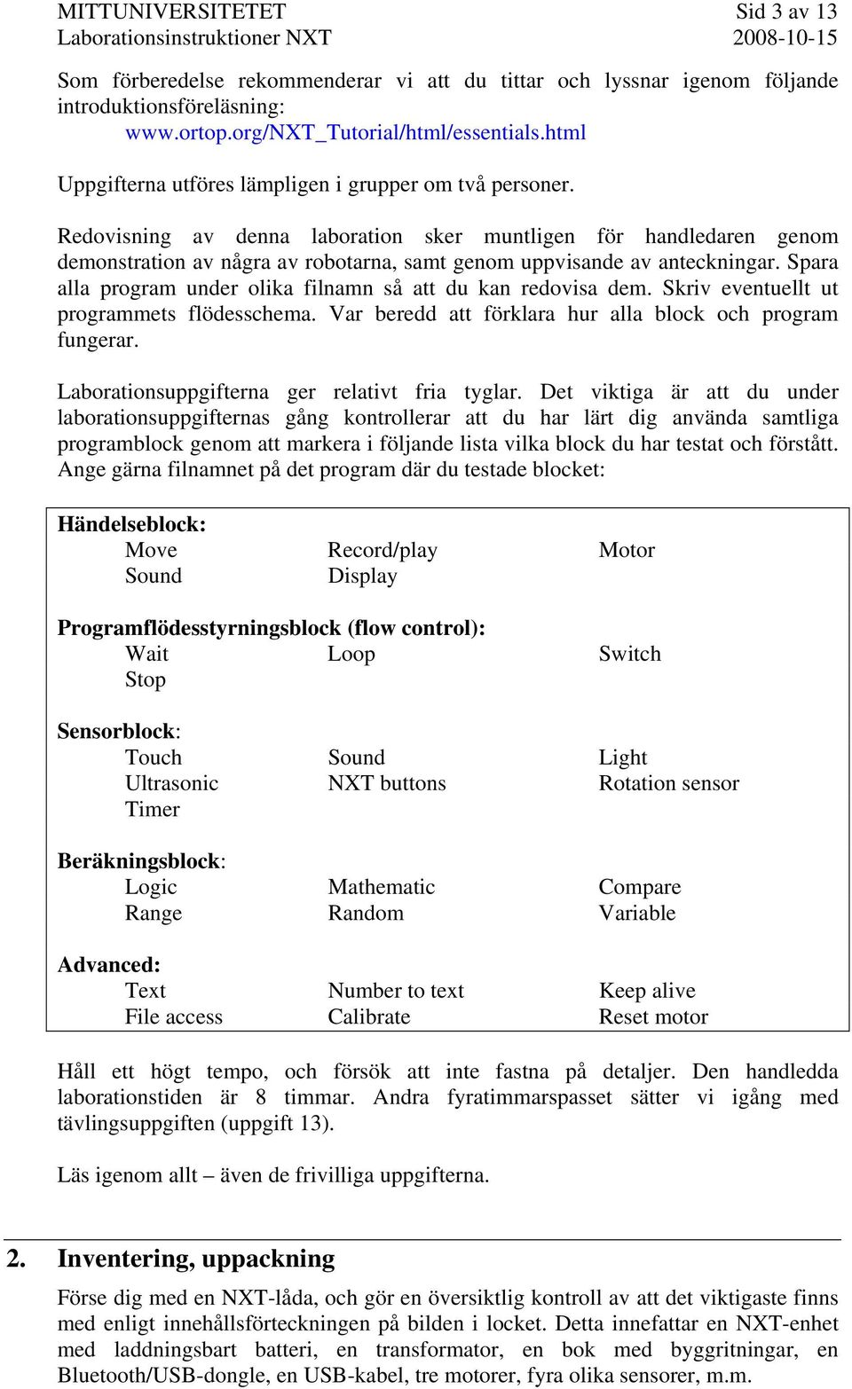 Redovisning av denna laboration sker muntligen för handledaren genom demonstration av några av robotarna, samt genom uppvisande av anteckningar.