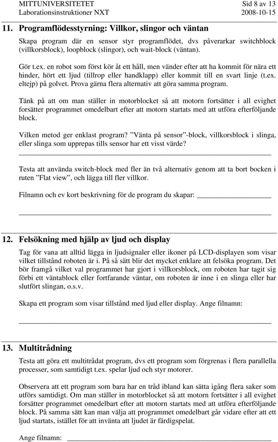 en robot som först kör åt ett håll, men vänder efter att ha kommit för nära ett hinder, hört ett ljud (tillrop eller handklapp) eller kommit till en svart linje (t.ex. eltejp) på golvet.