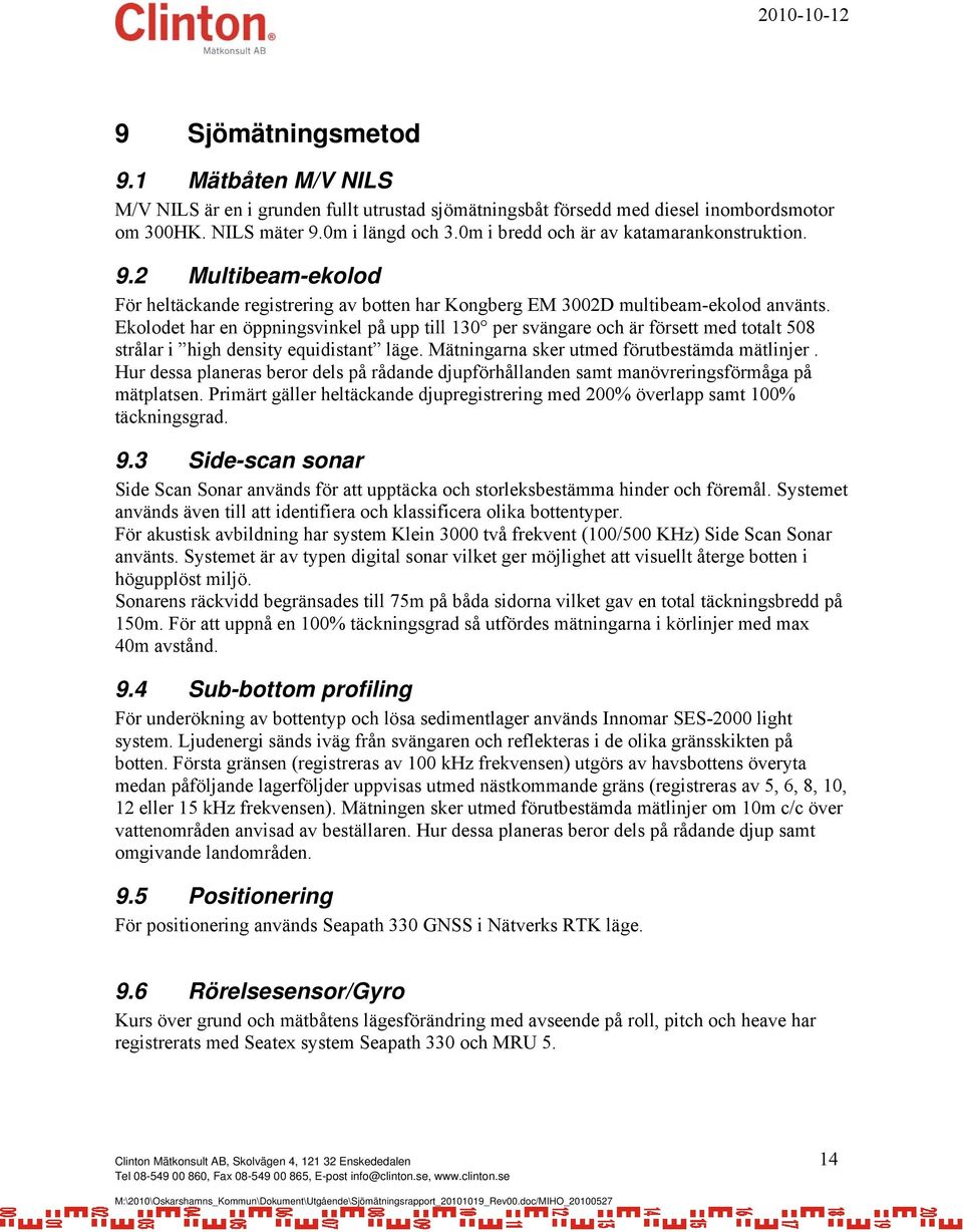 Ekolodet har en öppningsvinkel på upp till 130 per svängare och är försett med totalt 508 strålar i high density equidistant läge. Mätningarna sker utmed förutbestämda mätlinjer.