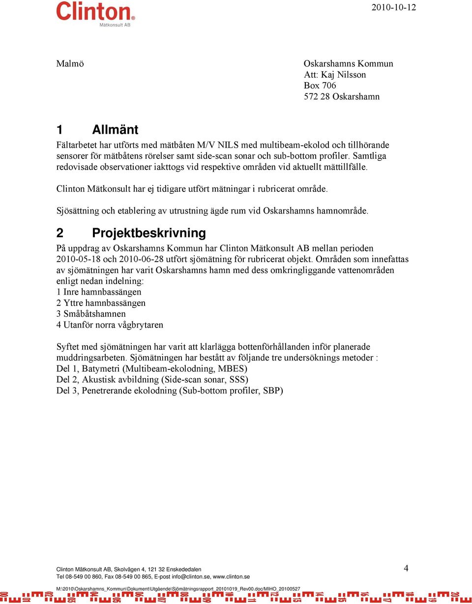 Clinton Mätkonsult har ej tidigare utfört mätningar i rubricerat område. Sjösättning och etablering av utrustning ägde rum vid Oskarshamns hamnområde.