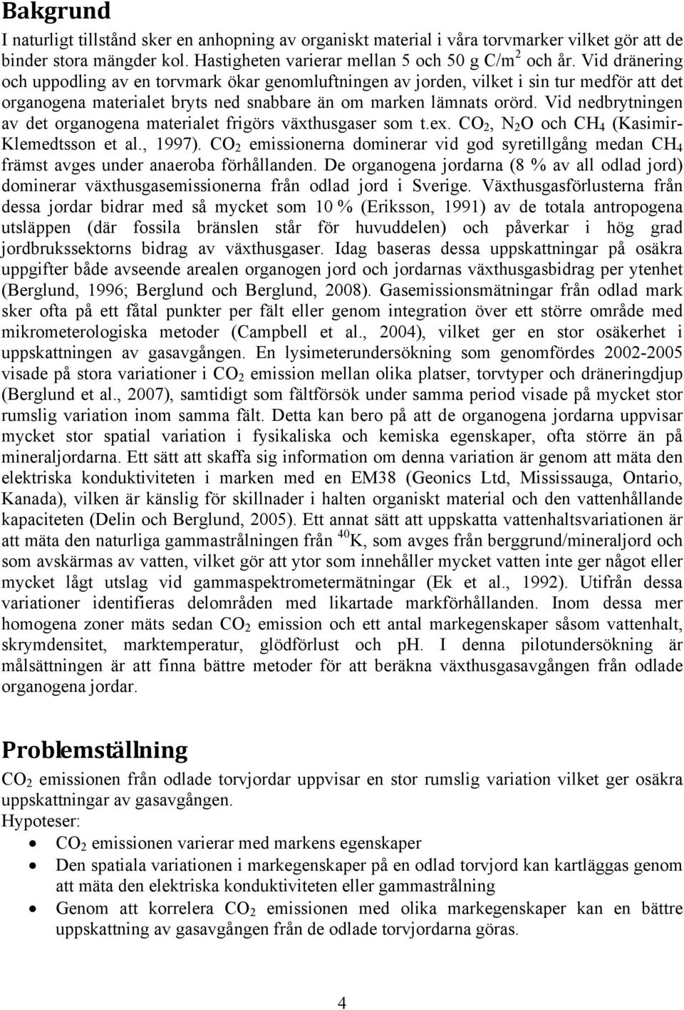 Vid nedbrytningen av det organogena materialet frigörs växthusgaser som t.ex. CO 2, N 2 O och CH 4 (Kasimir- Klemedtsson et al., 1997).