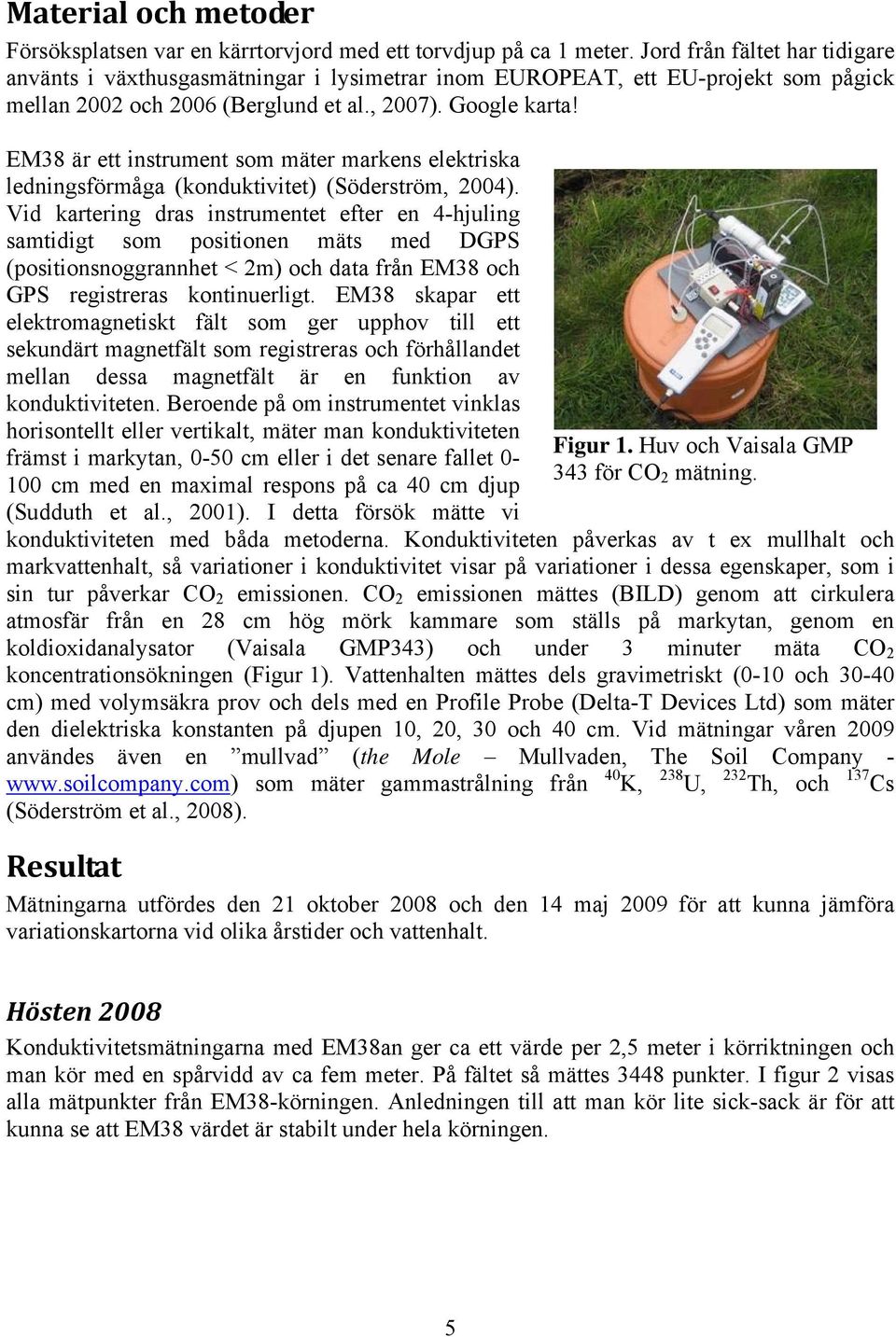 EM38 är ett instrument som mäter markens elektriska ledningsförmåga (konduktivitet) (Söderström, 2004).