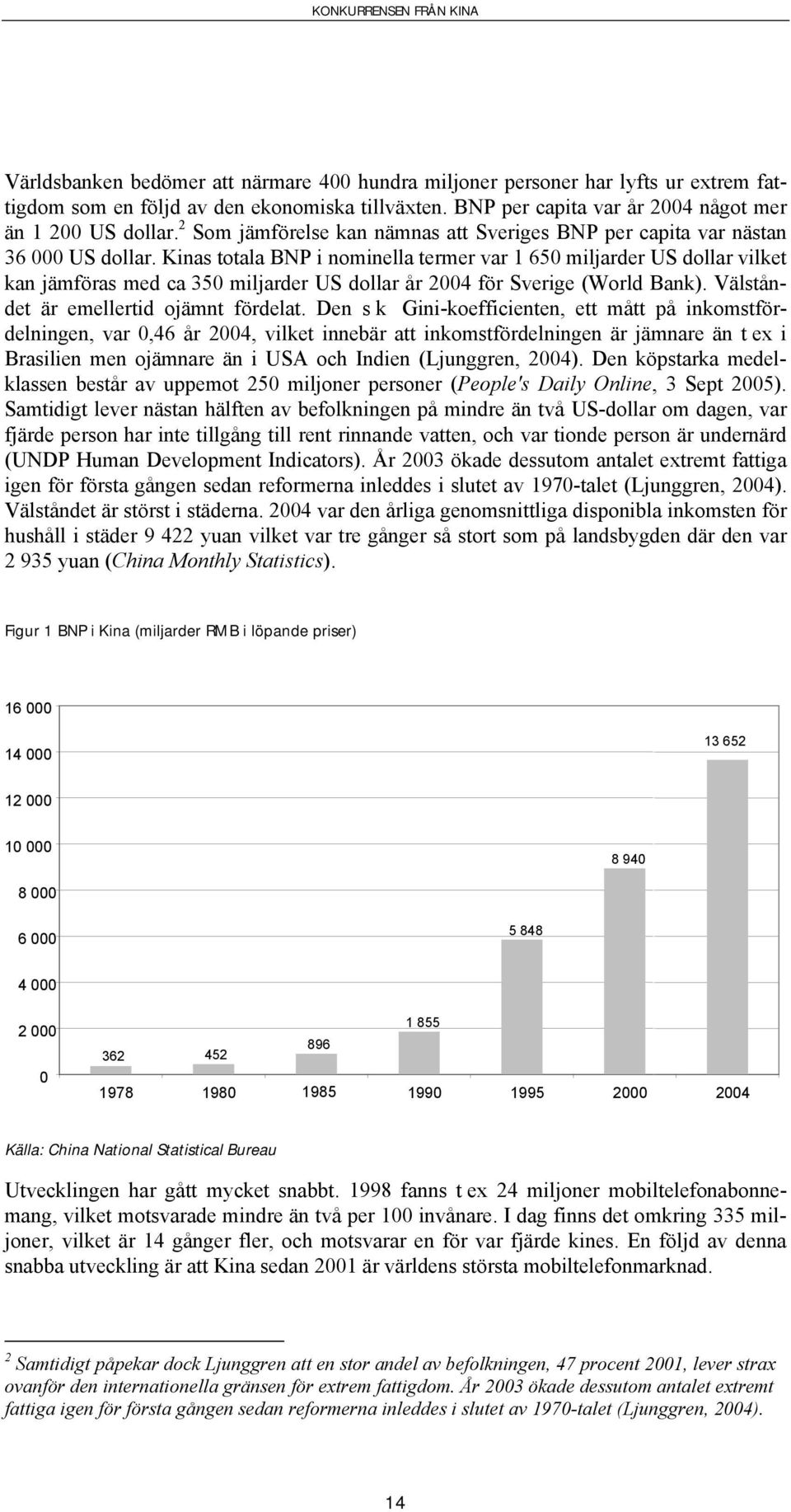 Kinas totala BNP i nominella termer var 1 650 miljarder US dollar vilket kan jämföras med ca 350 miljarder US dollar år 2004 för Sverige (World Bank). Välståndet är emellertid ojämnt fördelat.