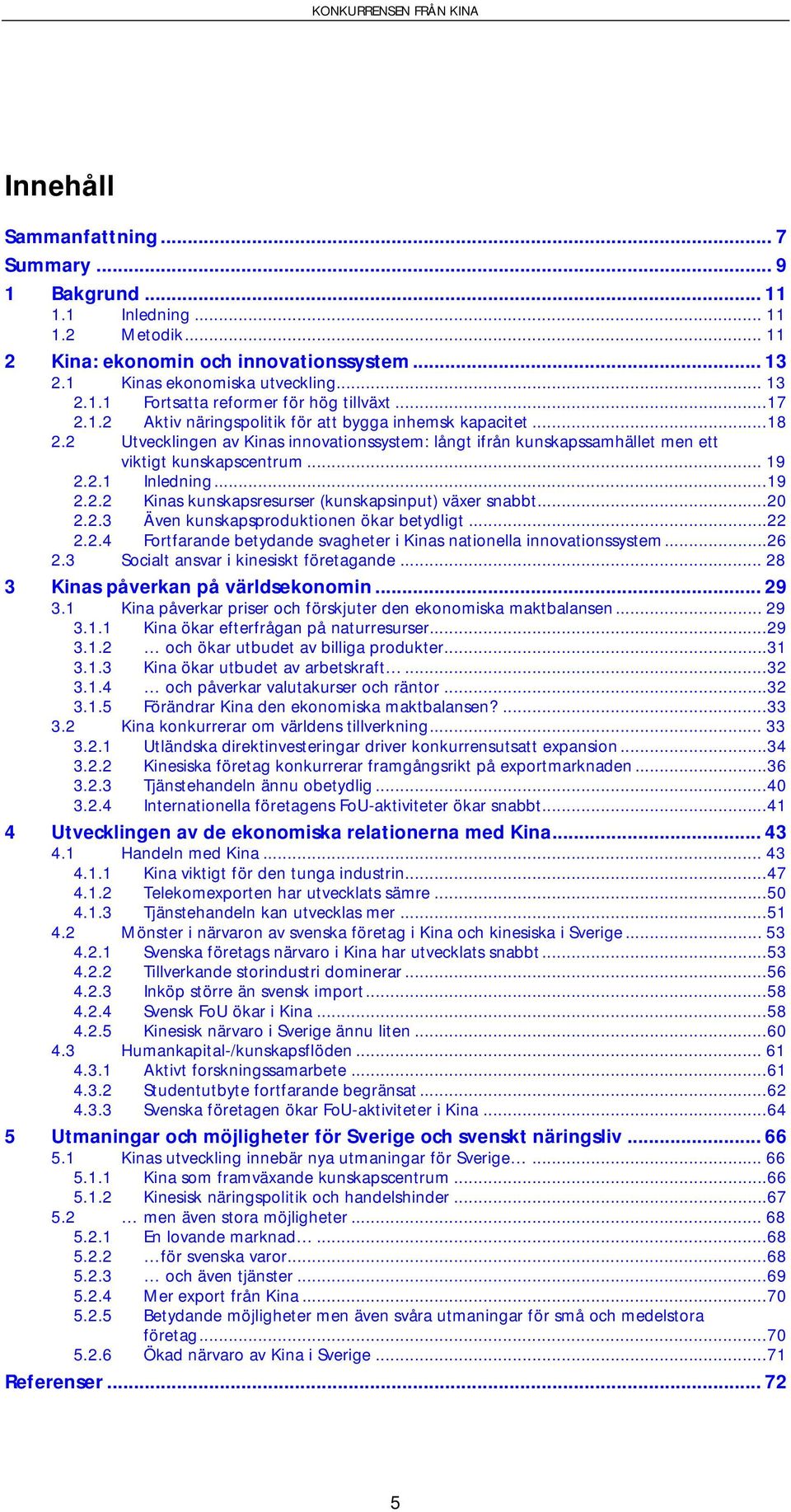 ..19 2.2.2 Kinas kunskapsresurser (kunskapsinput) växer snabbt...20 2.2.3 Även kunskapsproduktionen ökar betydligt...22 2.2.4 Fortfarande betydande svagheter i Kinas nationella innovationssystem...26 2.